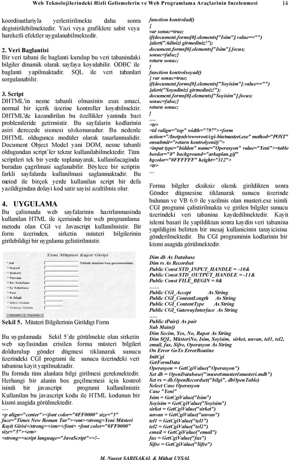 ODBC ile baglanti yapilmaktadir. SQL ile veri tabanlari sorgulanabilir. 3. Script DHTML'in nesne tabanli olmasinin esas amaci, normal bir içerik üzerine kontroller koyabilmektir.