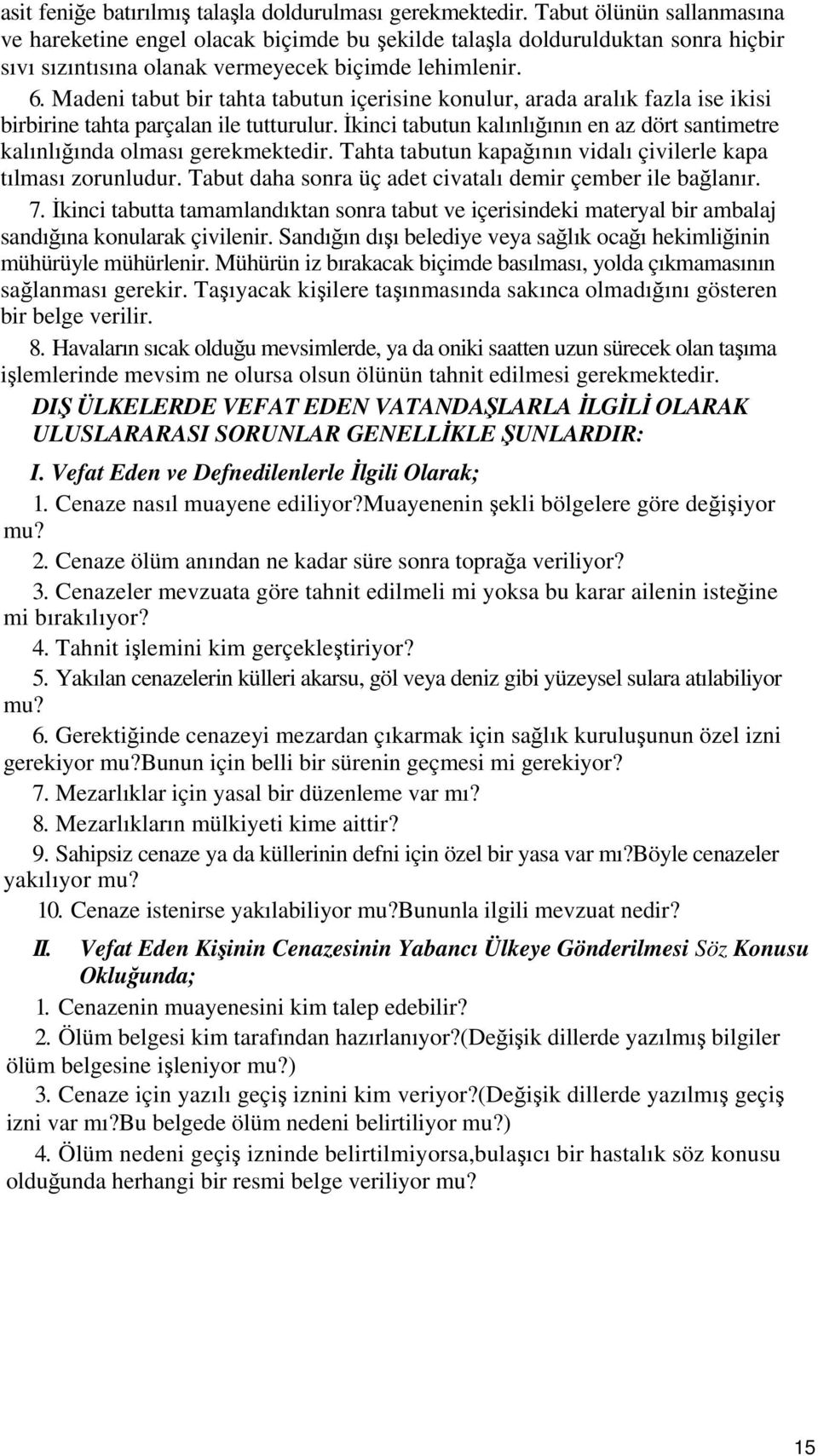 Madeni tabut bir tahta tabutun içerisine konulur, arada aralık fazla ise ikisi birbirine tahta parçalan ile tutturulur.