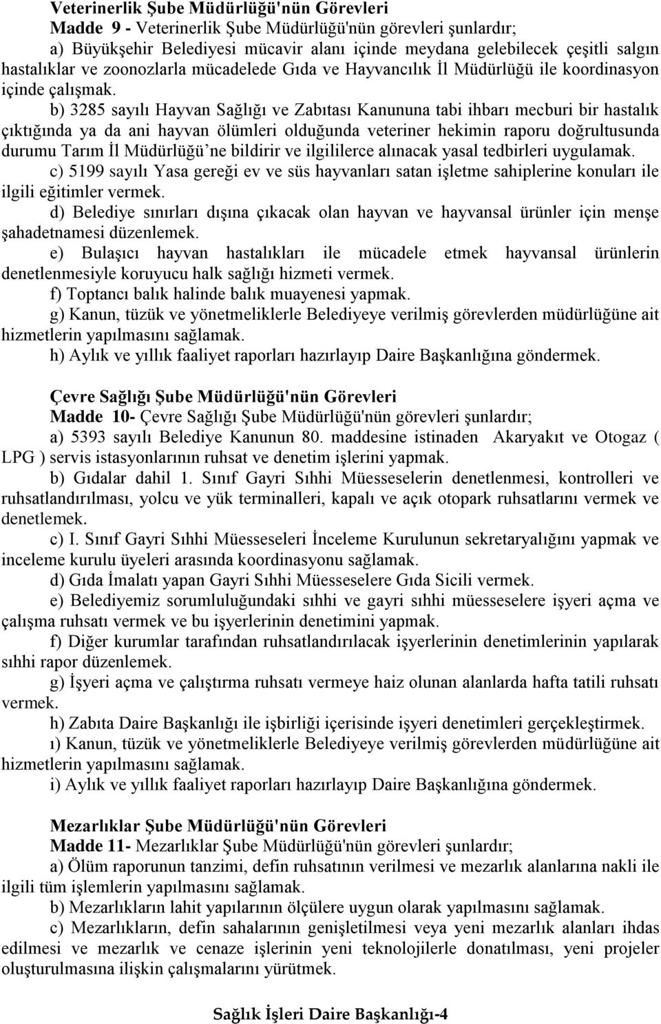 b) 3285 sayılı Hayvan Sağlığı ve Zabıtası Kanununa tabi ihbarı mecburi bir hastalık çıktığında ya da ani hayvan ölümleri olduğunda veteriner hekimin raporu doğrultusunda durumu Tarım İl Müdürlüğü ne