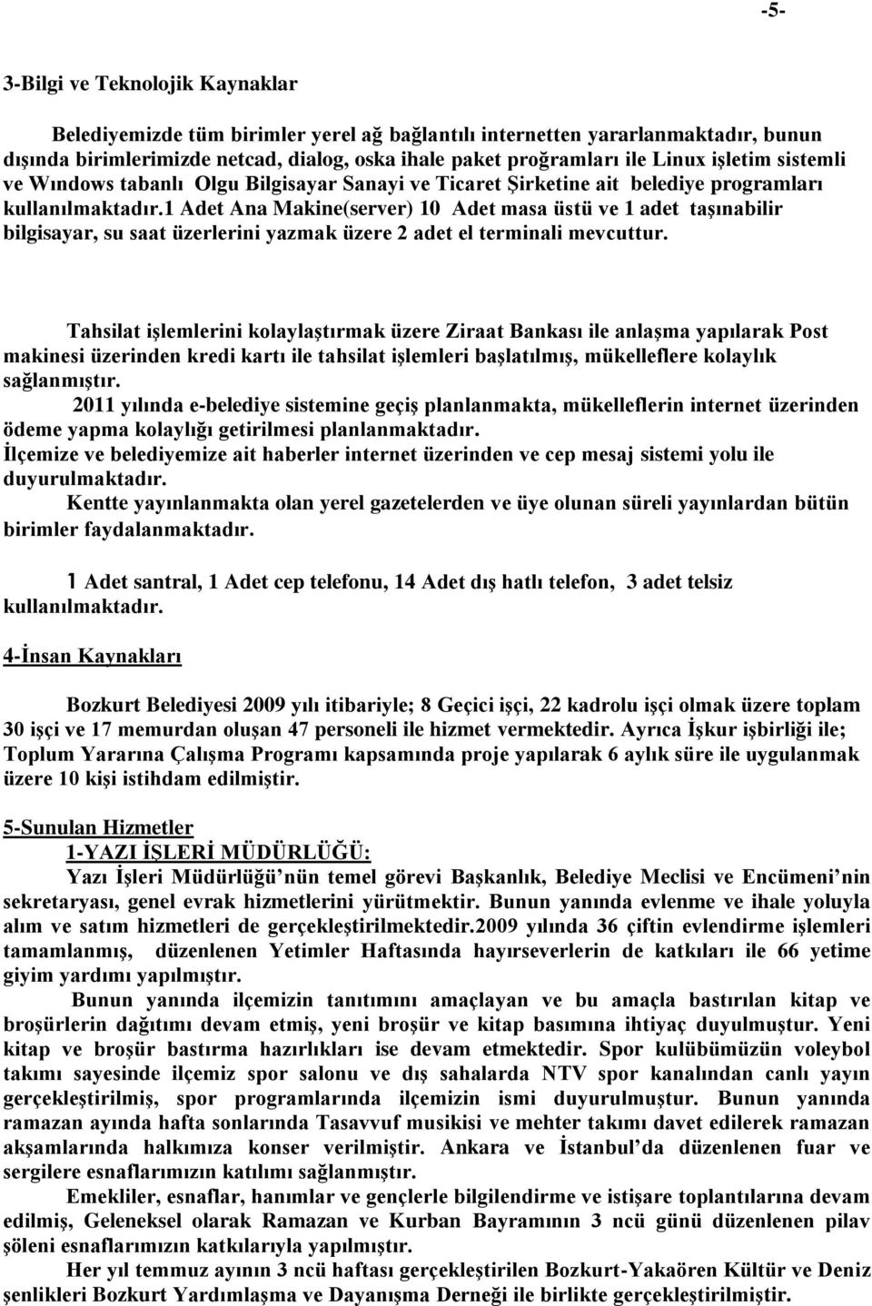 1 Adet Ana Makine(server) 10 Adet masa üstü ve 1 adet taşınabilir bilgisayar, su saat üzerlerini yazmak üzere 2 adet el terminali mevcuttur.