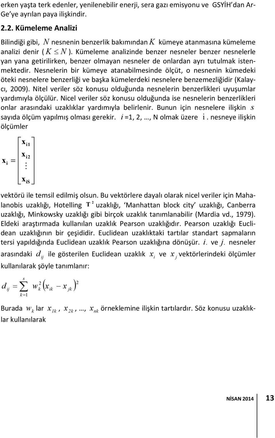 Kümeleme analizinde benzer nesneler benzer nesnelerle yan yana getirilirken, benzer olmayan nesneler de onlardan ayrı tutulmak istenmektedir.