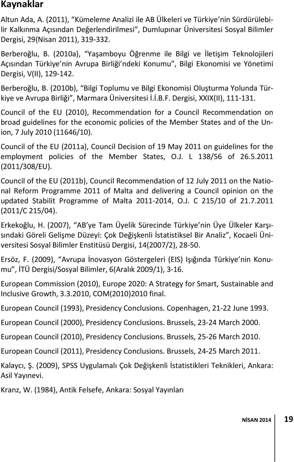 (2010a), Yaşamboyu Öğrenme ile Bilgi ve İletişim Teknolojileri Açısından Türkiye nin Avrupa Birliği ndeki Konumu, Bilgi Ekonomisi ve Yönetimi Dergisi, V(II), 129-142. Berberoğlu, B.