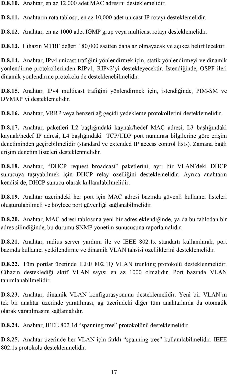 Anahtar, IPv4 unicast trafiğini yönlendirmek için, statik yönlendirmeyi ve dinamik yönlendirme protokollerinden RIPv1, RIPv2 yi destekleyecektir.