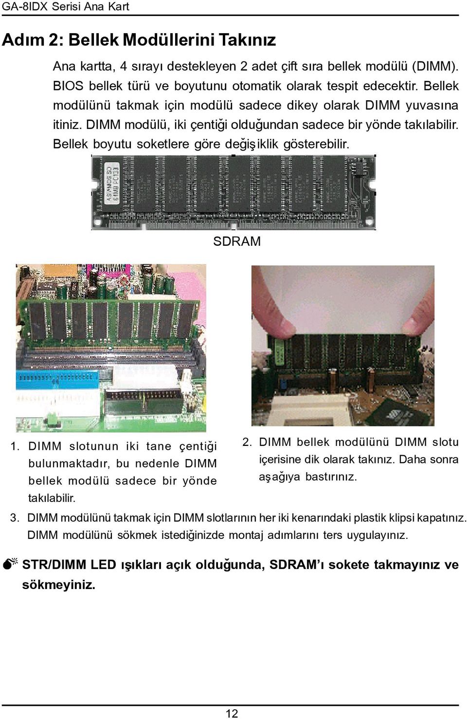 SDRAM. DIMM slotunun iki tane çentiði 2. DIMM bellek modülünü DIMM slotu bulunmaktadýr, bu nedenle DIMM içerisine dik olarak takýnýz. Daha sonra bellek modülü sadece bir yönde aþaðýya bastýrýnýz.