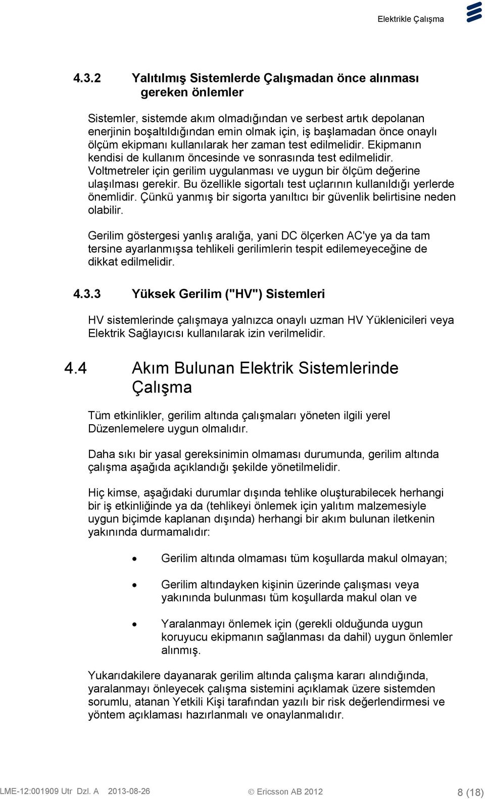 Voltmetreler için gerilim uygulanması ve uygun bir ölçüm değerine ulaşılması gerekir. Bu özellikle sigortalı test uçlarının kullanıldığı yerlerde önemlidir.