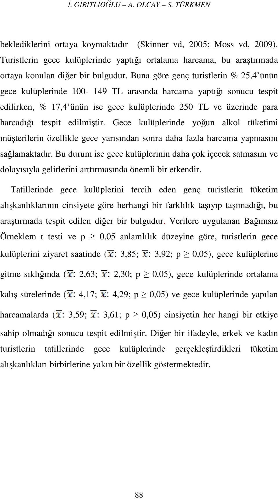 Buna göre genç turistlerin % 25,4 ünün gece kulüplerinde 100-149 TL arasında harcama yaptığı sonucu tespit edilirken, % 17,4 ünün ise gece kulüplerinde 250 TL ve üzerinde para harcadığı tespit