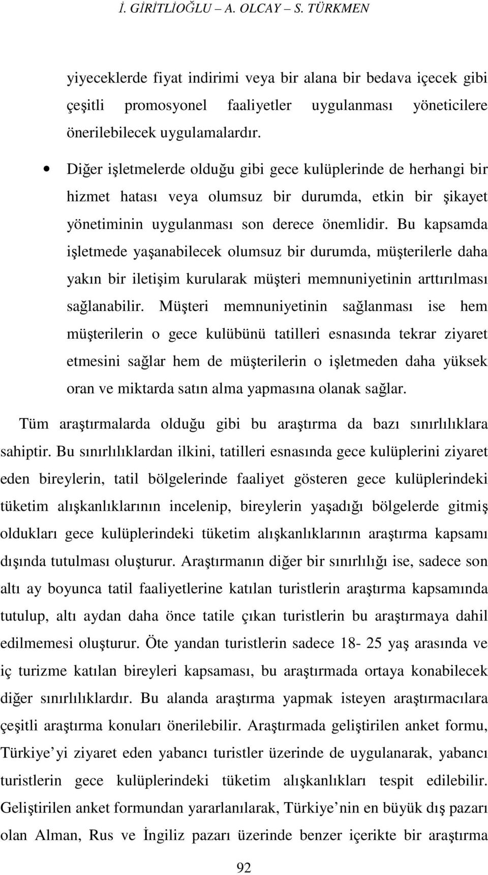 Bu kapsamda işletmede yaşanabilecek olumsuz bir durumda, müşterilerle daha yakın bir iletişim kurularak müşteri memnuniyetinin arttırılması sağlanabilir.