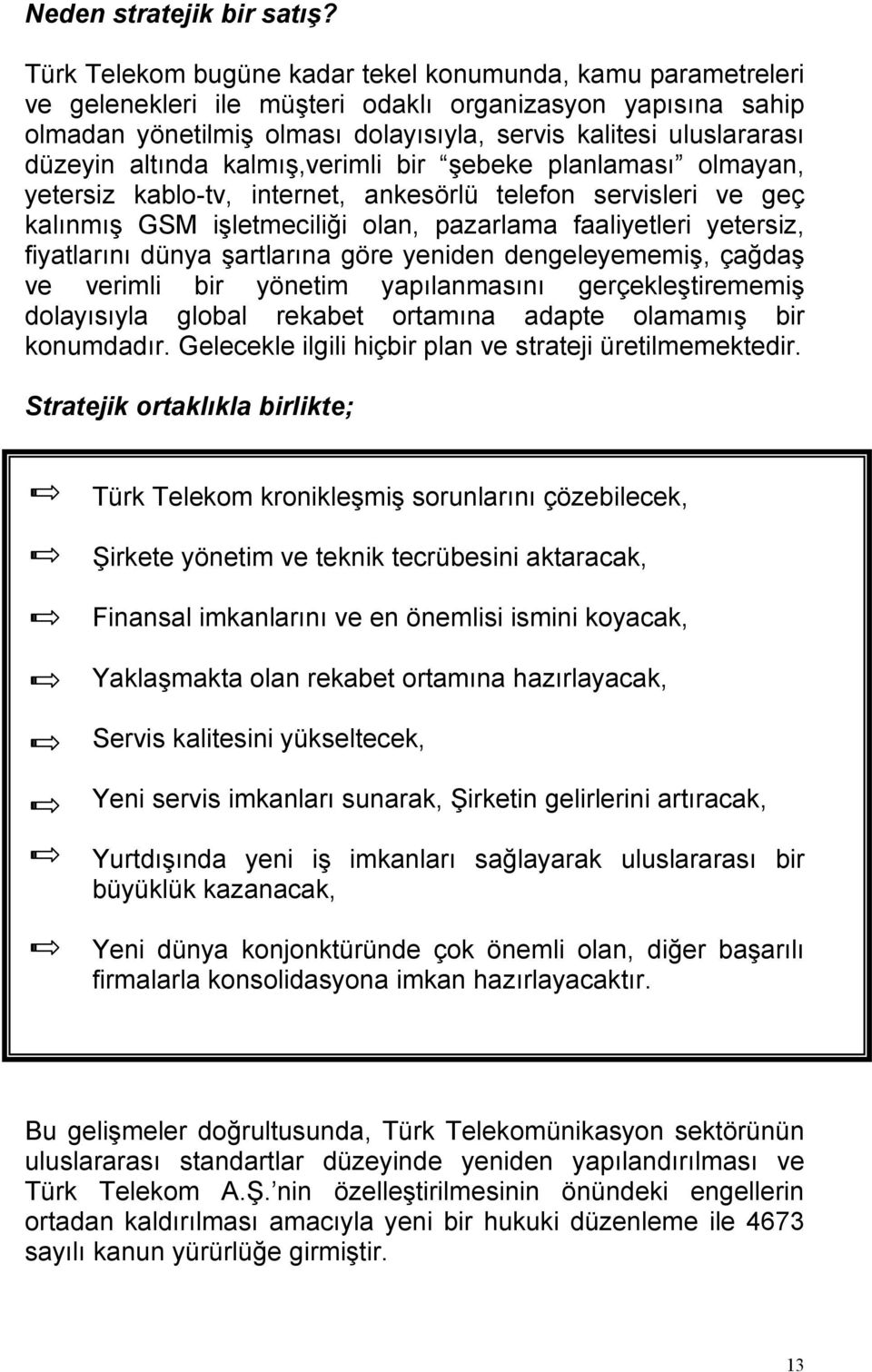 altında kalmış,verimli bir şebeke planlaması olmayan, yetersiz kablo-tv, internet, ankesörlü telefon servisleri ve geç kalınmış GSM işletmeciliği olan, pazarlama faaliyetleri yetersiz, fiyatlarını