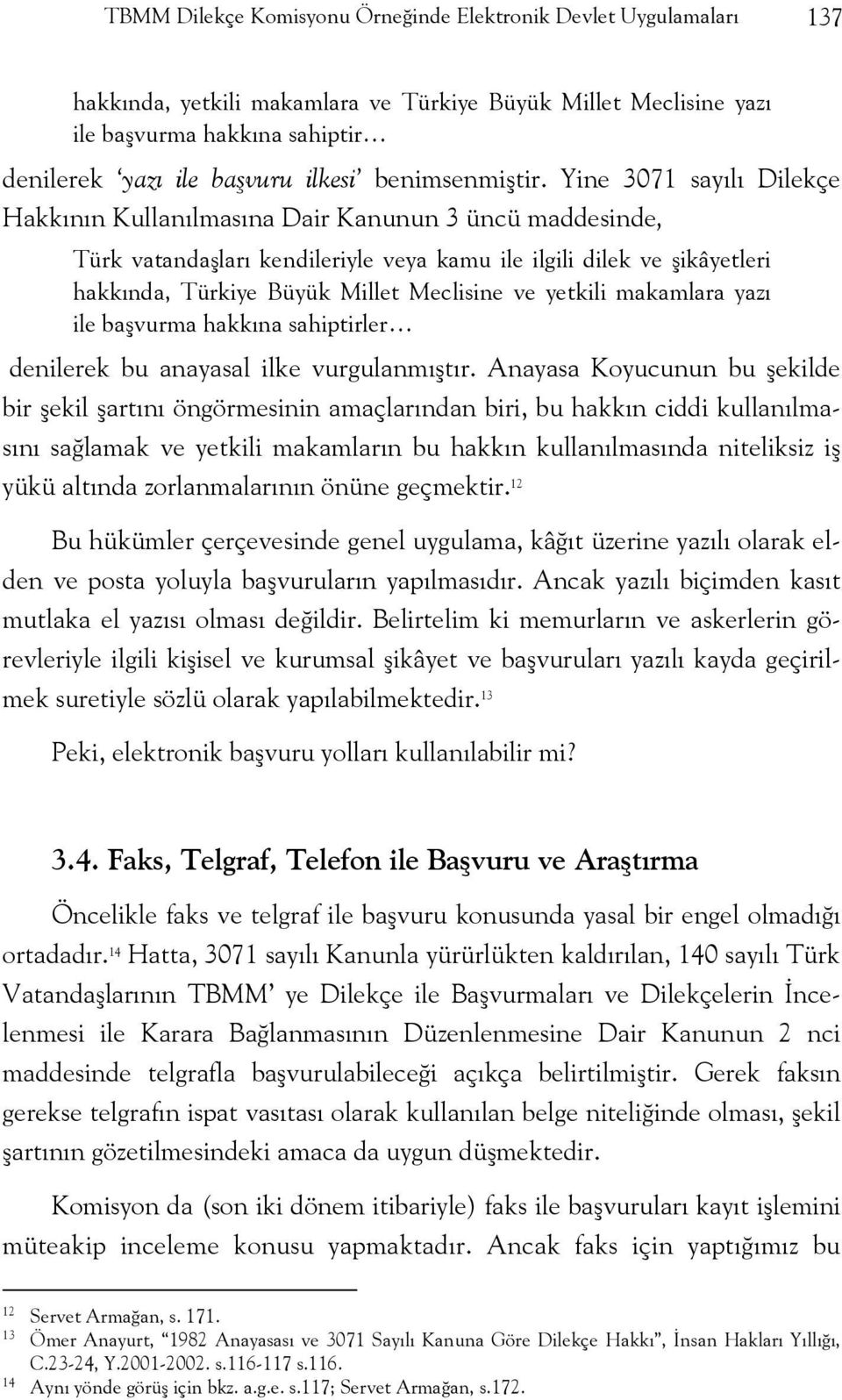 Yine 3071 sayılı Dilekçe Hakkının Kullanılmasına Dair Kanunun 3 üncü maddesinde, Türk vatandaşları kendileriyle veya kamu ile ilgili dilek ve şikâyetleri hakkında, Türkiye Büyük Millet Meclisine ve