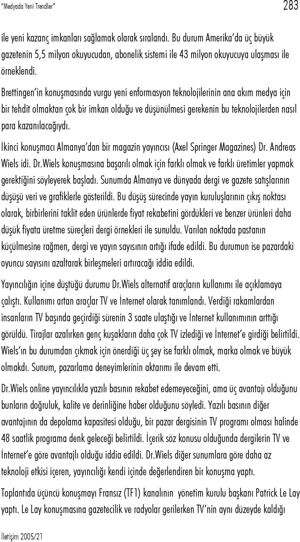 Brettingen in konuşmasında vurgu yeni enformasyon teknolojilerinin ana akım medya için bir tehdit olmaktan çok bir imkan olduğu ve düşünülmesi gerekenin bu teknolojilerden nasıl para kazanılacağıydı.