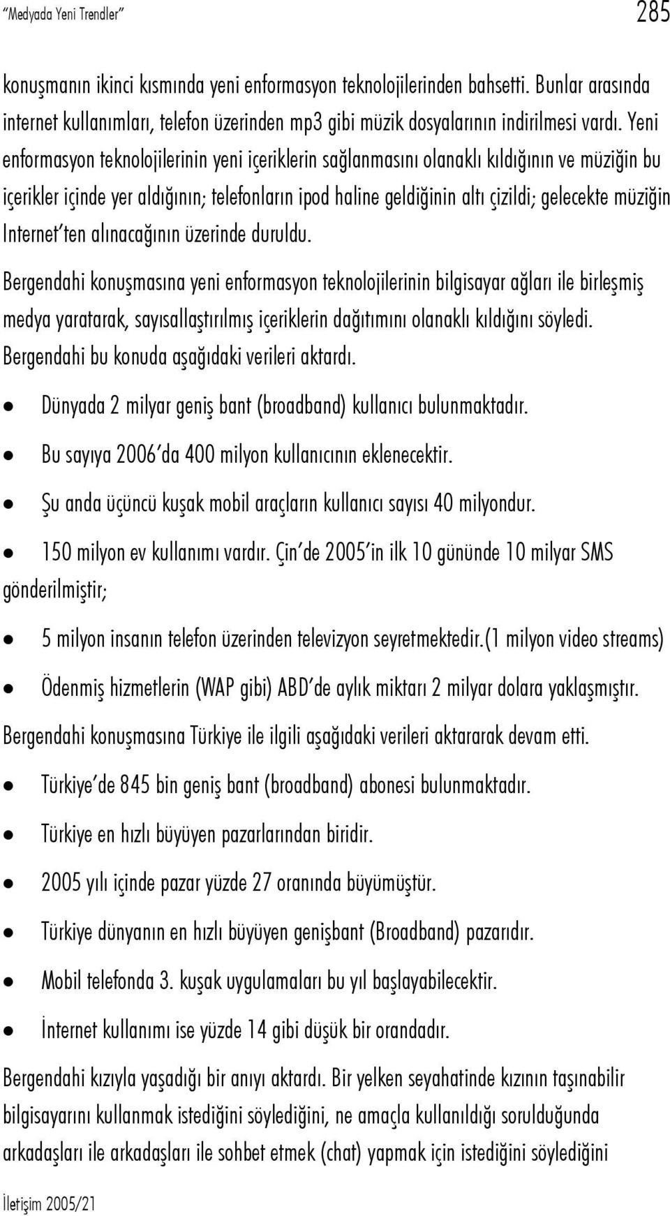 Yeni enformasyon teknolojilerinin yeni içeriklerin sağlanmasını olanaklı kıldığının ve müziğin bu içerikler içinde yer aldığının; telefonların ipod haline geldiğinin altı çizildi; gelecekte müziğin