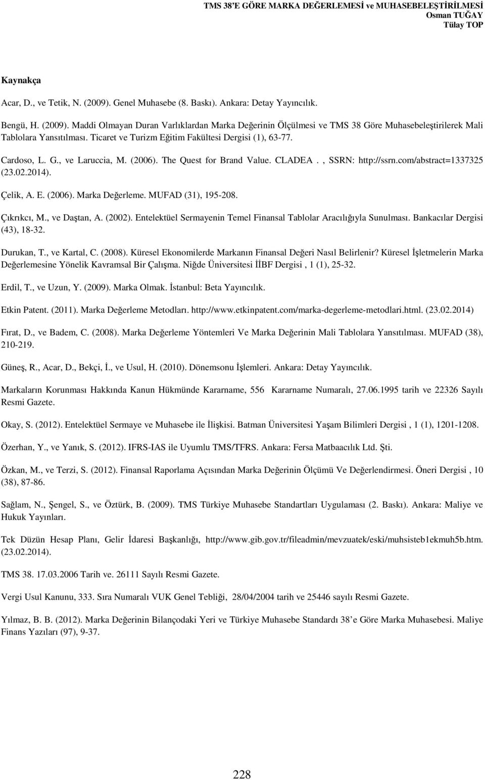 Ticaret ve Turizm Eğitim Fakültesi Dergisi (1), 63-77. Cardoso, L. G., ve Laruccia, M. (2006). The Quest for Brand Value. CLADEA., SSRN: http://ssrn.com/abstract=1337325 (23.02.2014). Çelik, A. E. (2006). Marka Değerleme.