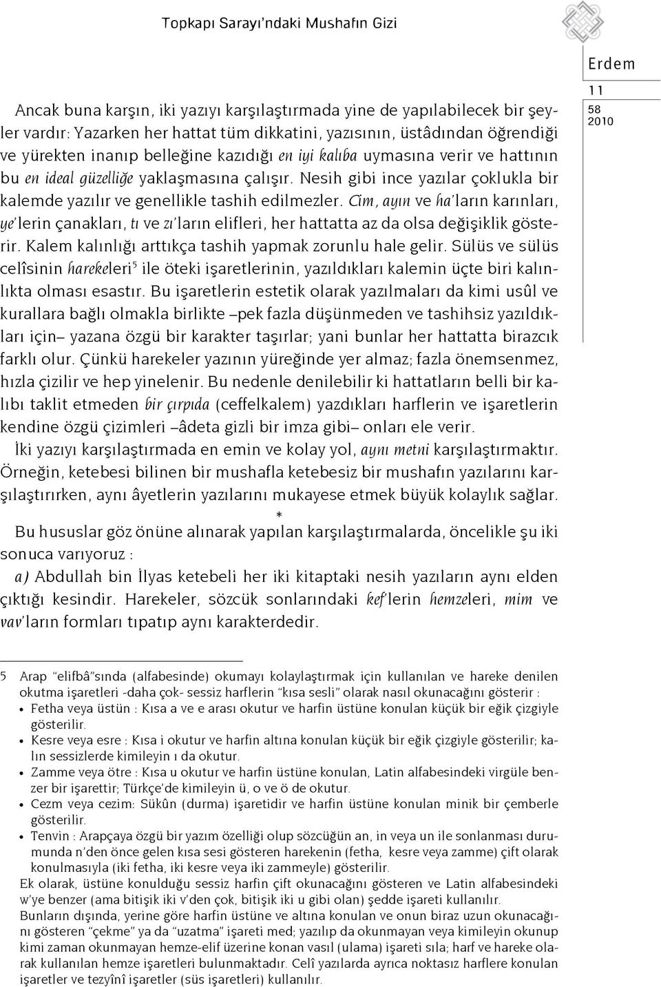 Nesih gibi ince yazılar çoklukla bir kalemde yazılır ve genellikle tashih edilmezler.