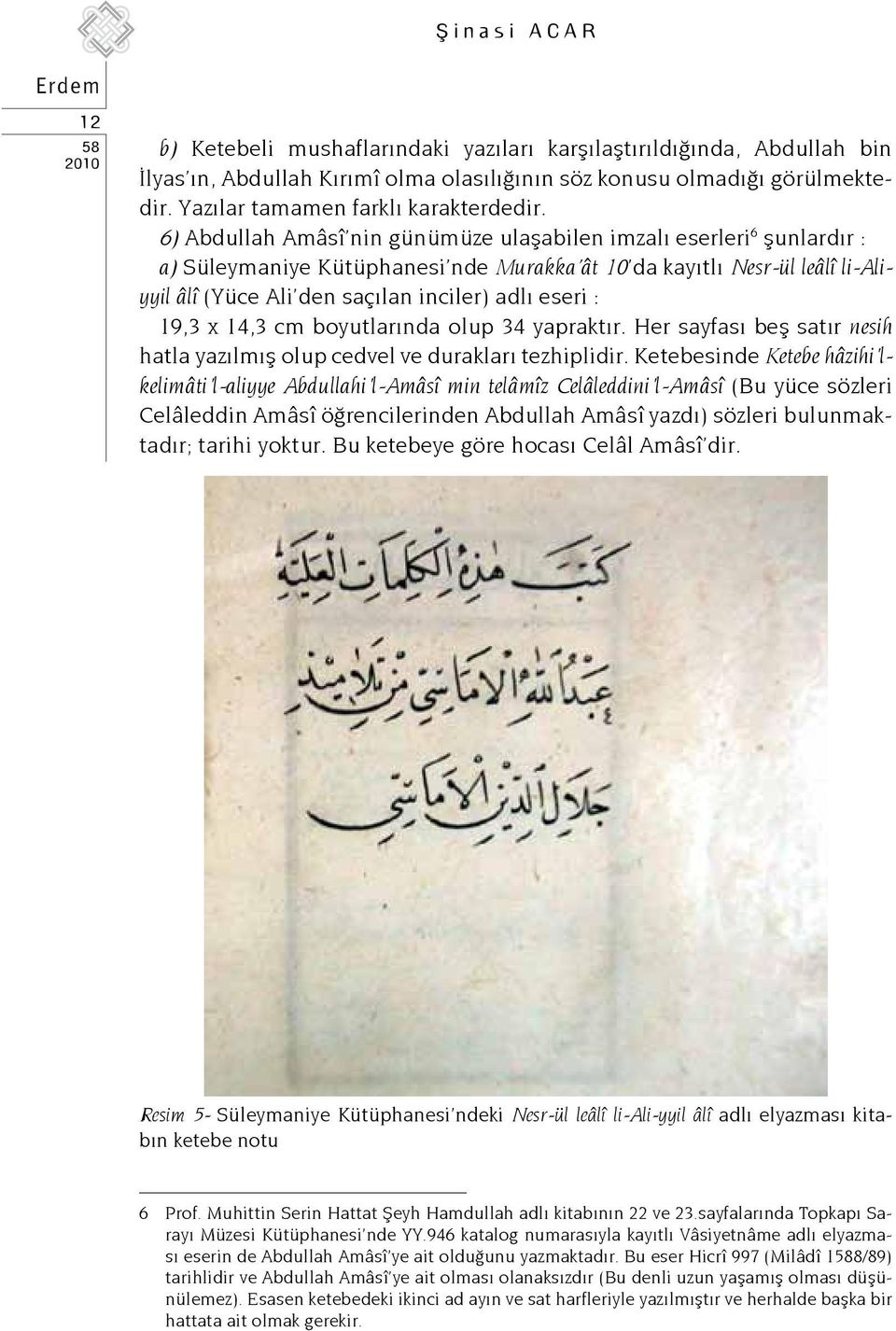 6) Abdullah Amâsî nin günümüze ulaşabilen imzalı eserleri 6 şunlardır : a) Süleymaniye Kütüphanesi nde Murakka ât 10 da kayıtlı Nesr-ül leâlî li-aliyyil âlî (Yüce Ali den saçılan inciler) adlı eseri