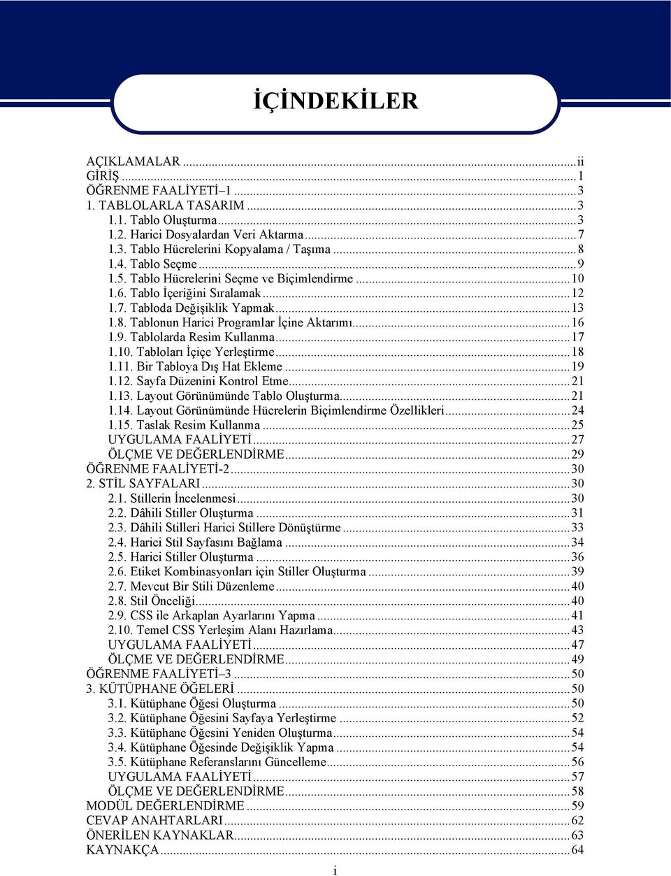 9. Tablolarda Resim Kullanma...17 1.10. Tabloları İçiçe Yerleştirme...18 1.11. Bir Tabloya Dış Hat Ekleme...19 1.12. Sayfa Düzenini Kontrol Etme...21 1.13. Layout Görünümünde Tablo Oluşturma...21 1.14.