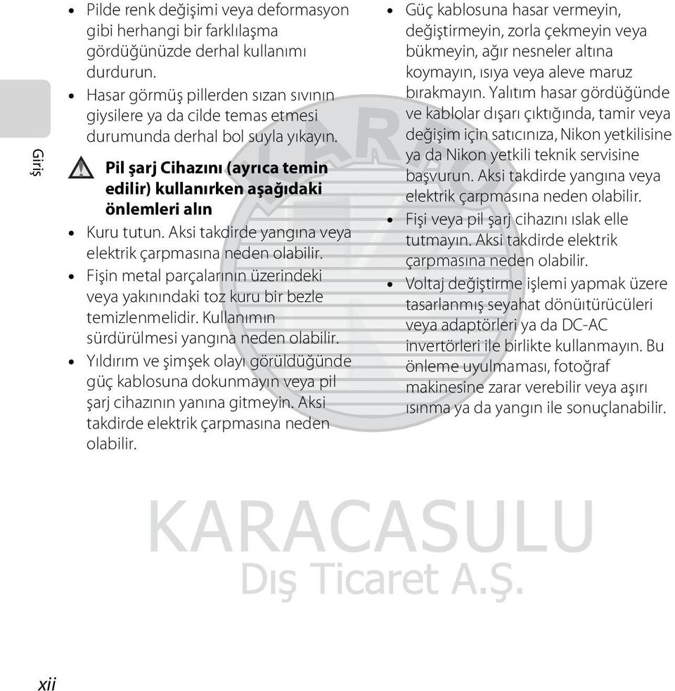 Aksi takdirde yangına veya elektrik çarpmasına neden olabilir. Fişin metal parçalarının üzerindeki veya yakınındaki toz kuru bir bezle temizlenmelidir. Kullanımın sürdürülmesi yangına neden olabilir.