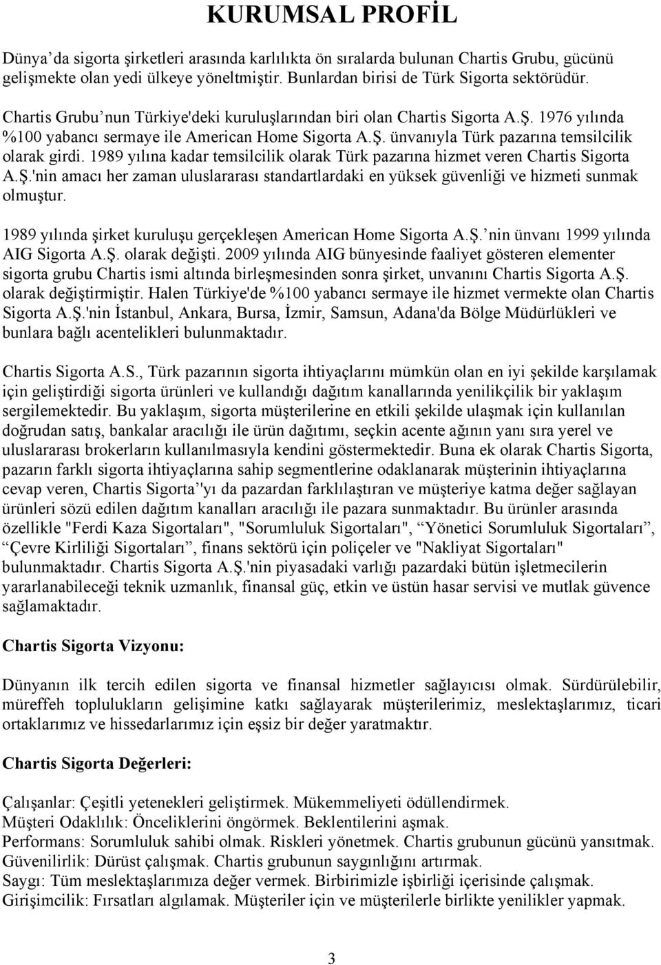 1989 yılına kadar temsilcilik olarak Türk pazarına hizmet veren Chartis Sigorta A.Ş.'nin amacı her zaman uluslararası standartlardaki en yüksek güvenliği ve hizmeti sunmak olmuştur.