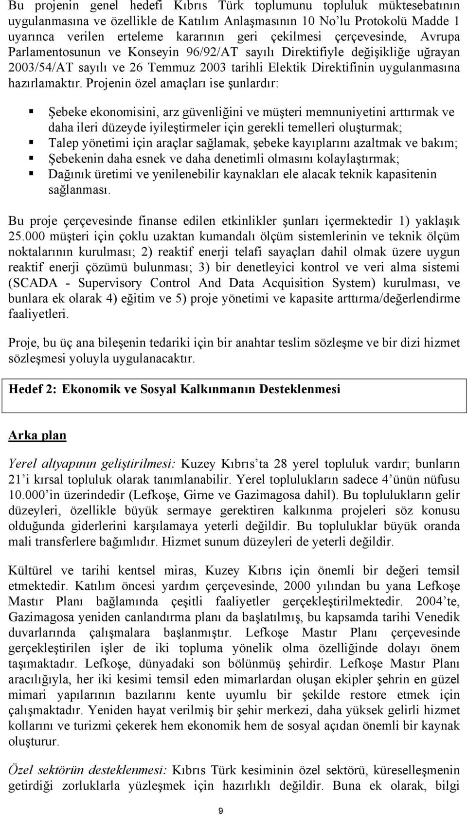 Projenin özel amaçları ise şunlardır: Şebeke ekonomisini, arz güvenliğini ve müşteri memnuniyetini arttırmak ve daha ileri düzeyde iyileştirmeler için gerekli temelleri oluşturmak; Talep yönetimi