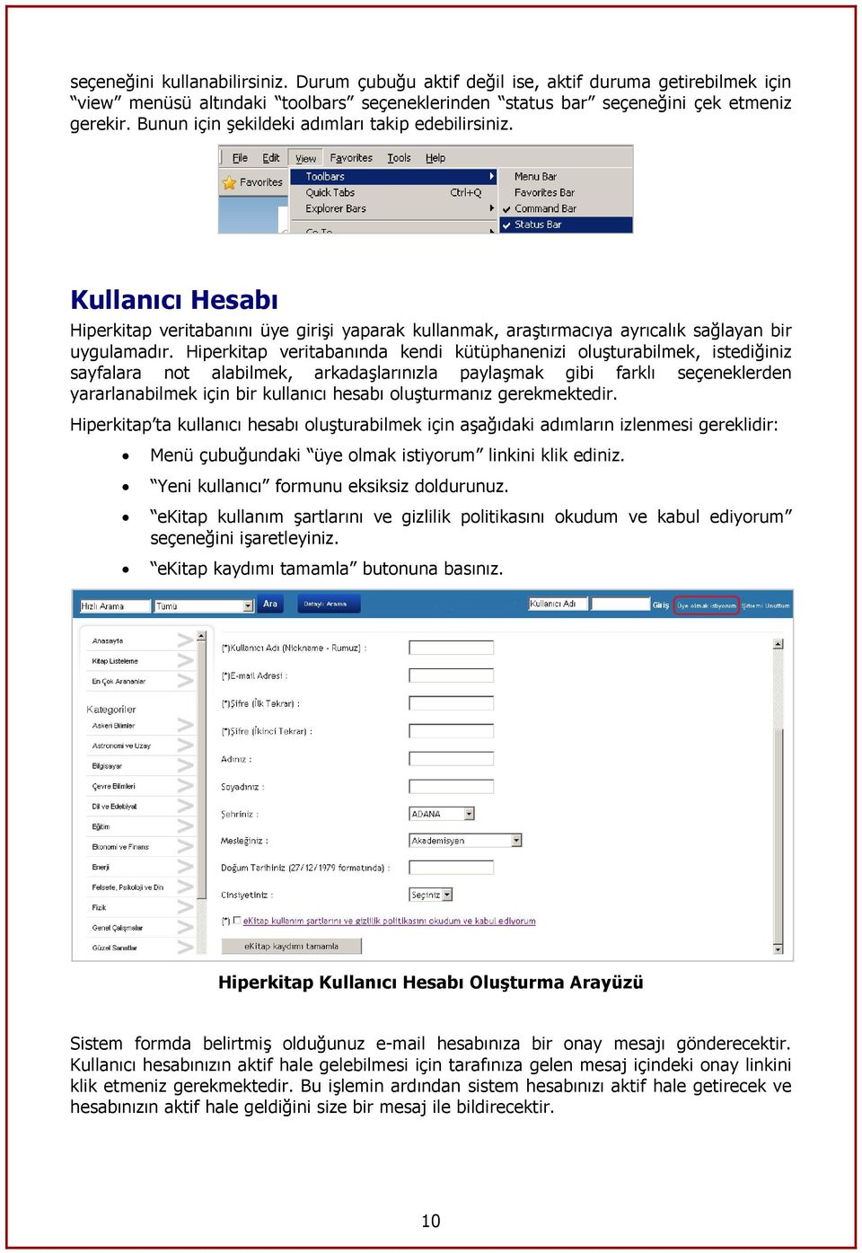 Hiperkitap veritabanında kendi kütüphanenizi oluşturabilmek, istediğiniz sayfalara not alabilmek, arkadaşlarınızla paylaşmak gibi farklı seçeneklerden yararlanabilmek için bir kullanıcı hesabı