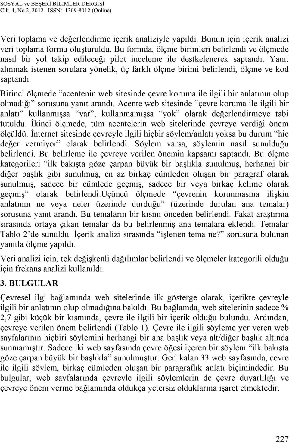 Yanıt alınmak istenen sorulara yönelik, üç farklı ölçme birimi belirlendi, ölçme ve kod saptandı.