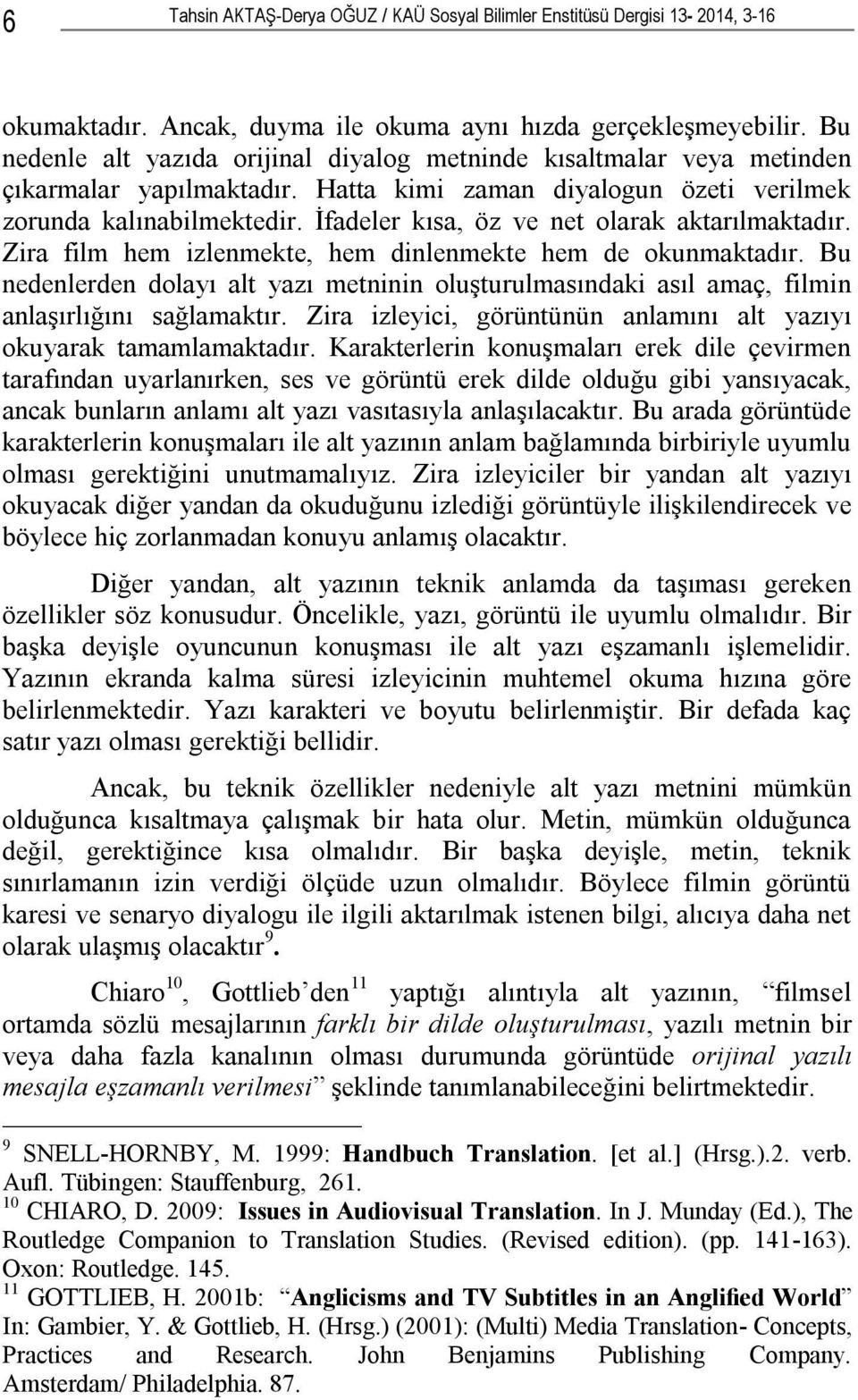 İfadeler kısa, öz ve net olarak aktarılmaktadır. Zira film hem izlenmekte, hem dinlenmekte hem de okunmaktadır.