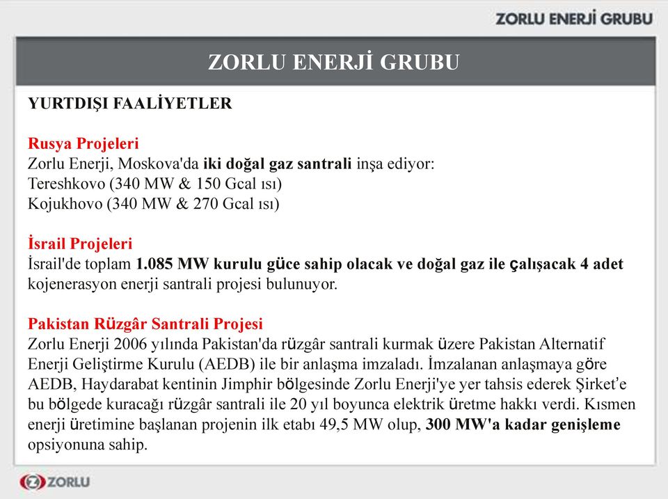 Pakistan Rüzgâr Santrali Projesi Zorlu Enerji 2006 yılında Pakistan'da rüzgâr santrali kurmak üzere Pakistan Alternatif Enerji Geliştirme Kurulu (AEDB) ile bir anlaşma imzaladı.