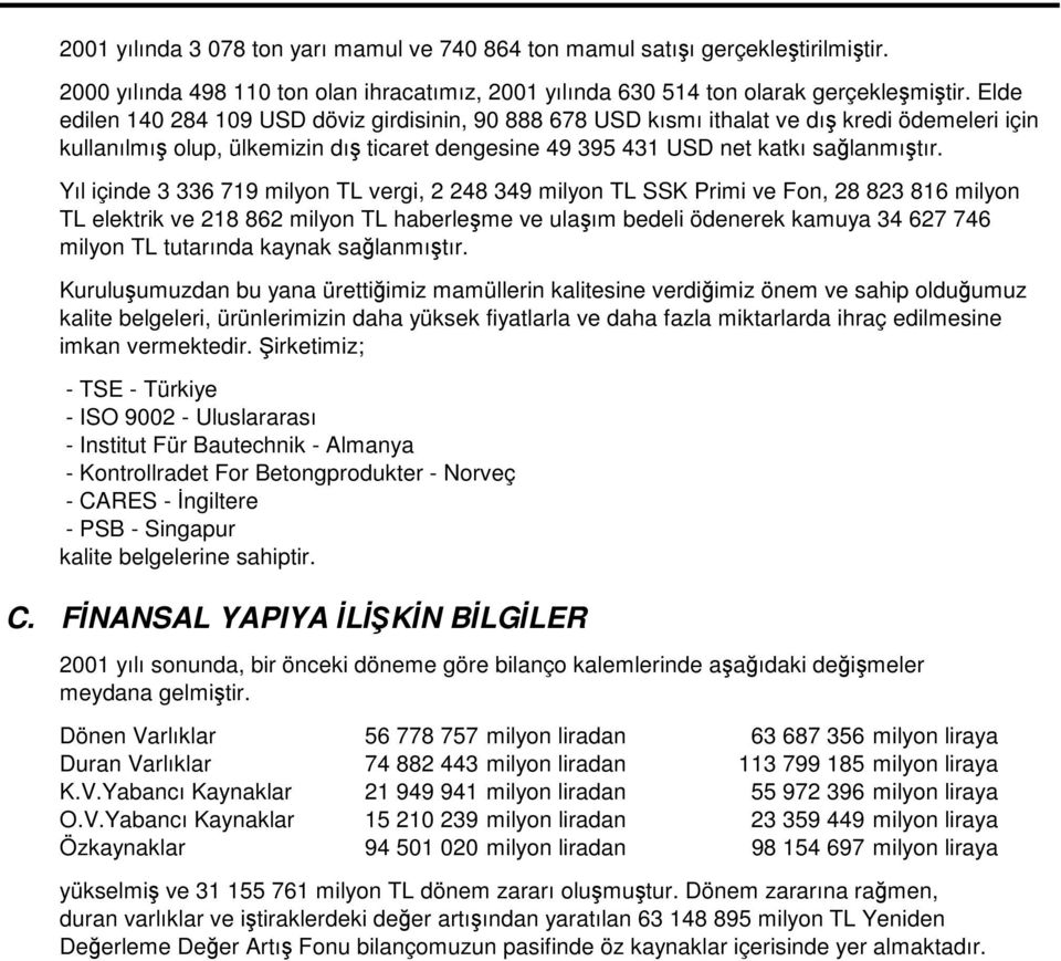 Yıl içinde 3 336 719 milyon TL vergi, 2 248 349 milyon TL SSK Primi ve Fon, 28 823 816 milyon TL elektrik ve 218 862 milyon TL haberleme ve ulaım bedeli ödenerek kamuya 34 627 746 milyon TL tutarında