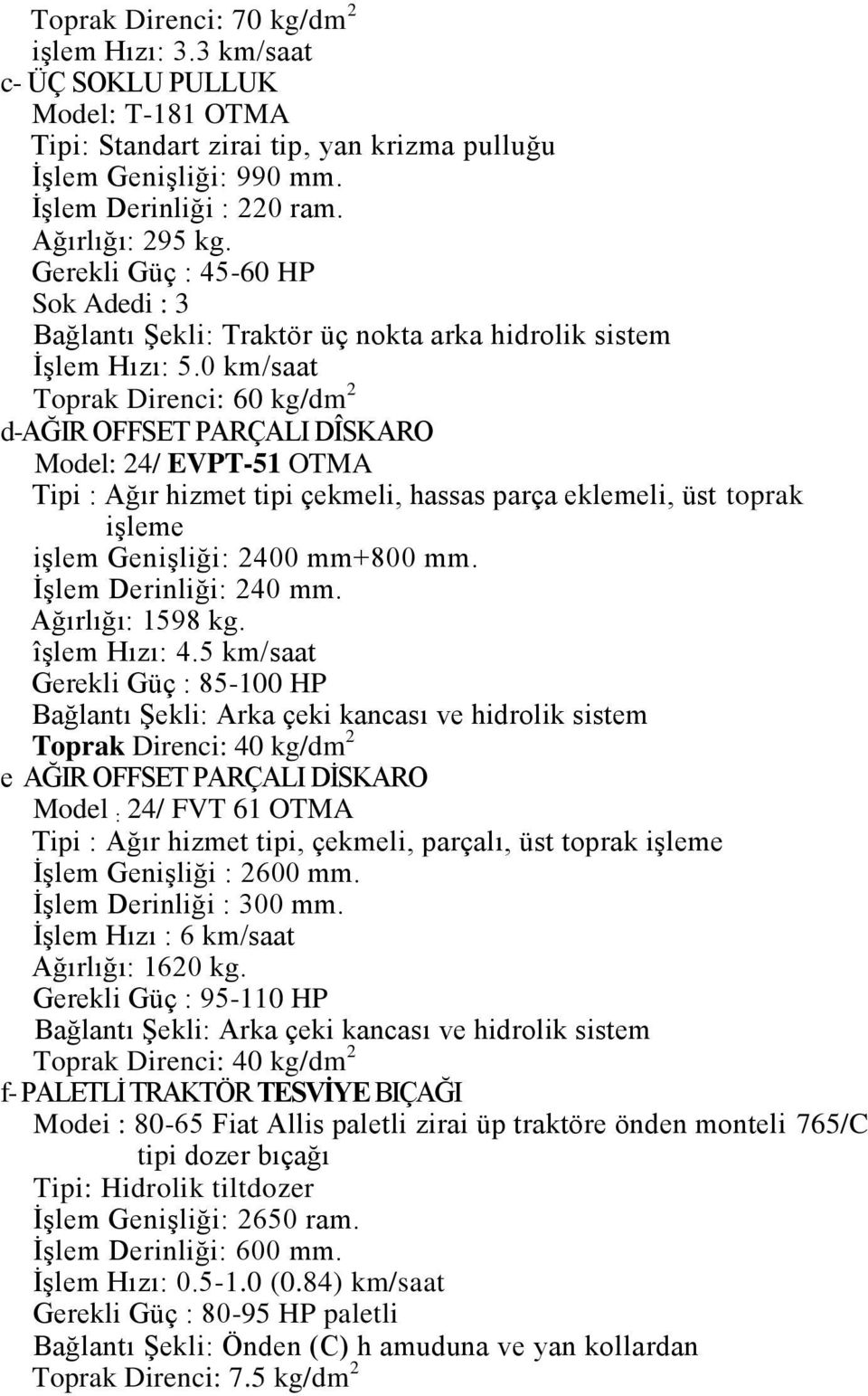 0 km/saat Toprak Direnci: 60 kg/dm 2 d-ağir OFFSET PARÇALI DÎSKARO Model: 24/ EVPT-51 OTMA Tipi : Ağır hizmet tipi çekmeli, hassas parça eklemeli, üst toprak iģleme iģlem GeniĢliği: 2400 mm+800 mm.