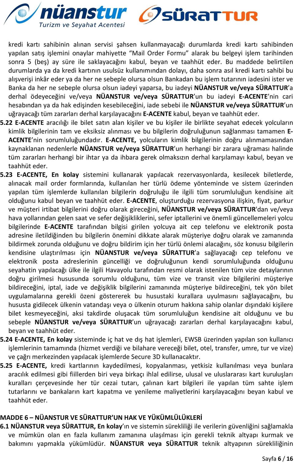 Bu maddede belirtilen durumlarda ya da kredi kartının usulsüz kullanımından dolayı, daha sonra asıl kredi kartı sahibi bu alışverişi inkâr eder ya da her ne sebeple olursa olsun Bankadan bu işlem