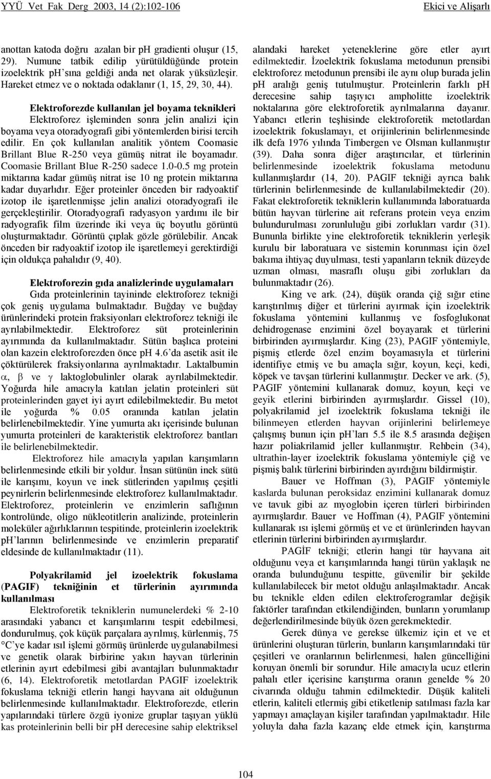 Elektroforezde kullanılan jel boyama teknikleri Elektroforez işleminden sonra jelin analizi için boyama veya otoradyografi gibi yöntemlerden birisi tercih edilir.