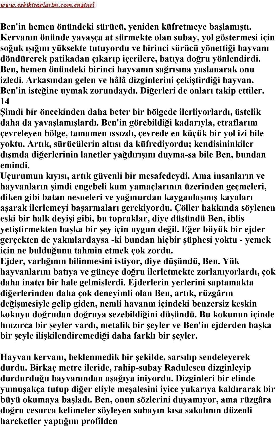 yönlendirdi. Ben, hemen önündeki birinci hayvanın sağrısına yaslanarak onu izledi. Arkasından gelen ve hâlâ dizginlerini çekiştirdiği hayvan, Ben'in isteğine uymak zorundaydı.