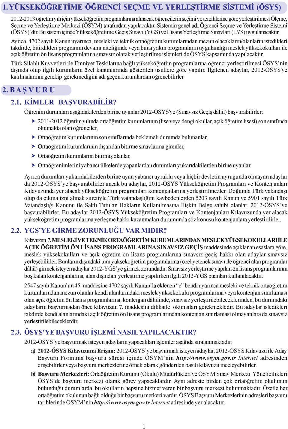 Bu sistem içinde Yükseköðretime Geçiþ Sýnavý (YGS) ve Lisans Yerleþtirme Sýnavlarý (LYS) uygulanacaktýr.