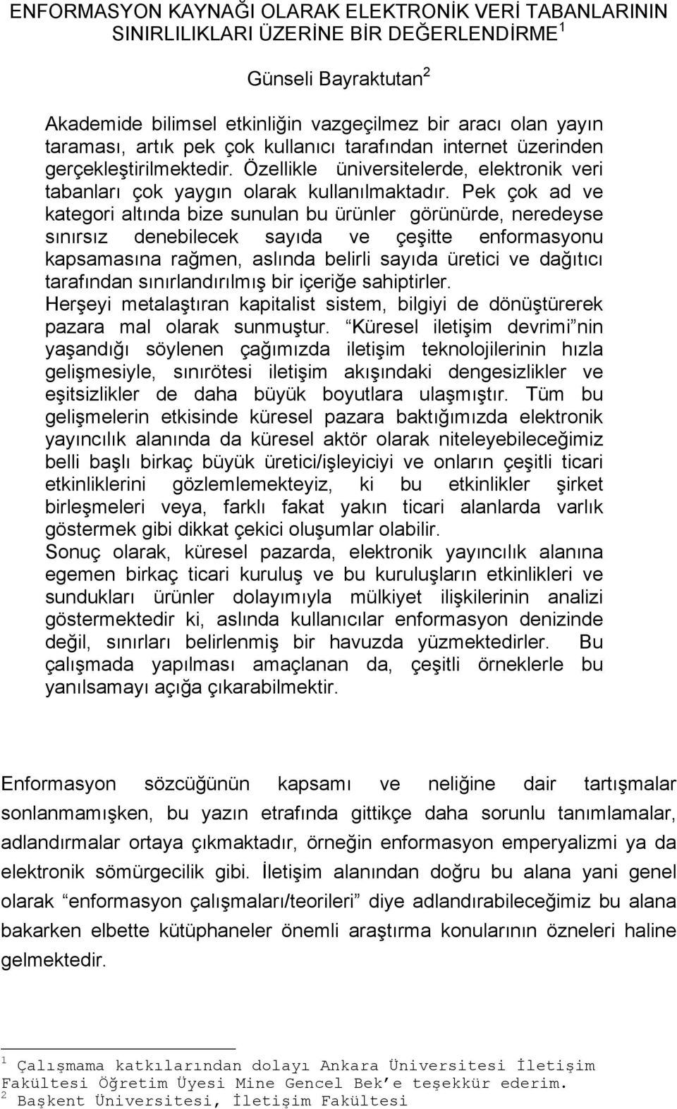 Pek çok ad ve kategori altında bize sunulan bu ürünler görünürde, neredeyse sınırsız denebilecek sayıda ve çeşitte enformasyonu kapsamasına rağmen, aslında belirli sayıda üretici ve dağıtıcı