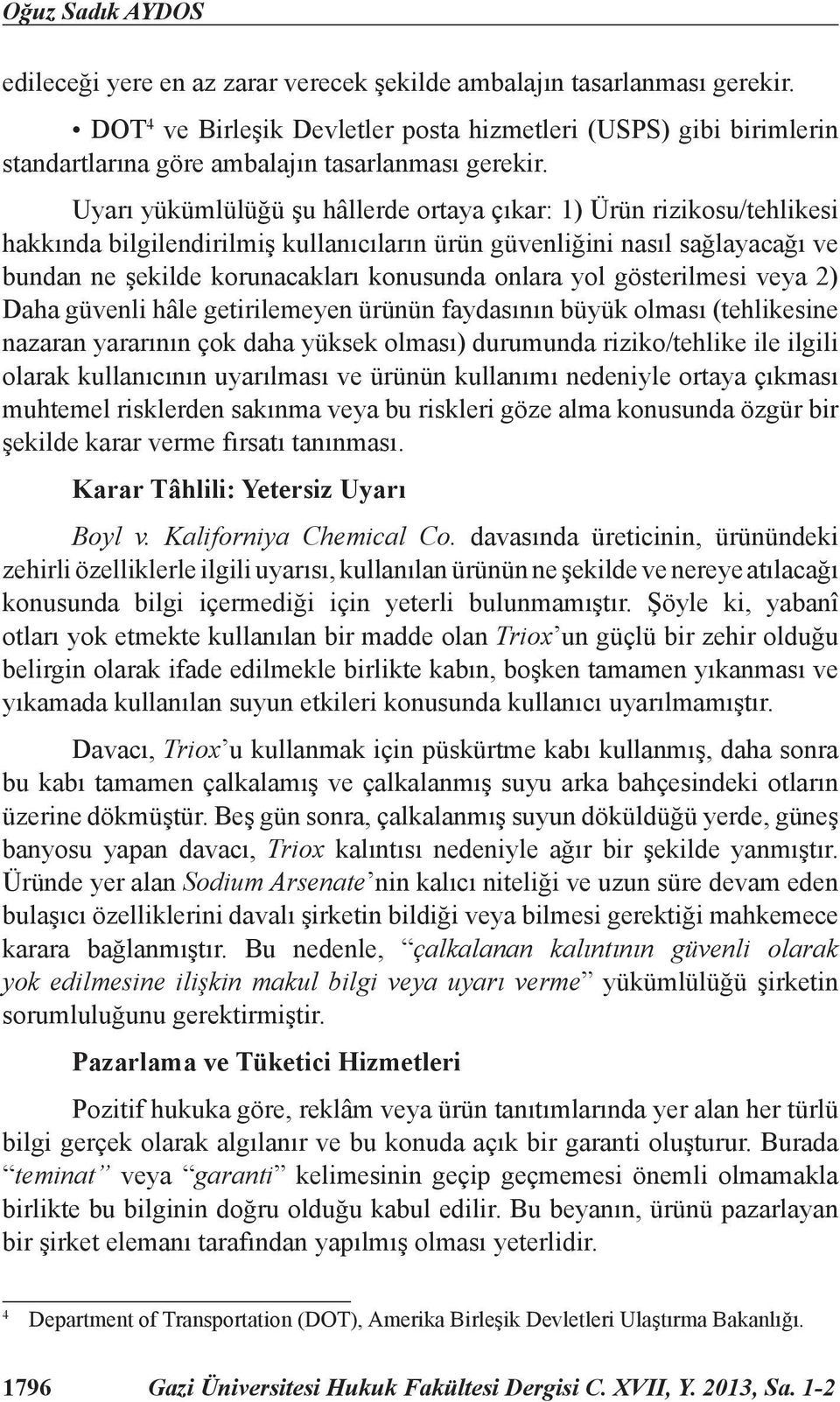 Uyarı yükümlülüğü şu hâllerde ortaya çıkar: 1) Ürün rizikosu/tehlikesi hakkında bilgilendirilmiş kullanıcıların ürün güvenliğini nasıl sağlayacağı ve bundan ne şekilde korunacakları konusunda onlara