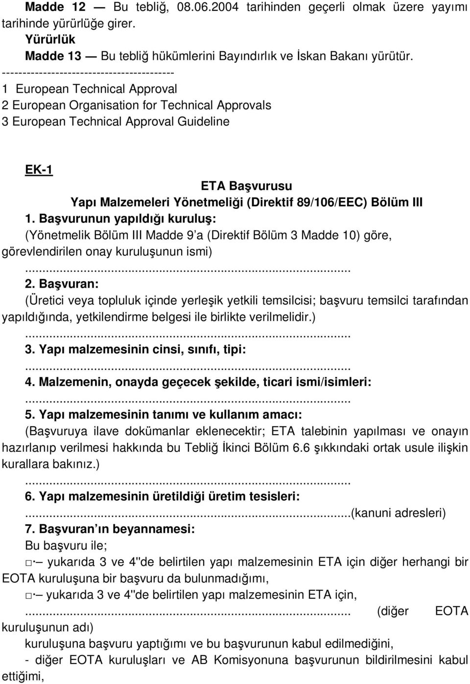 Yönetmeliği (Direktif 89/106/EEC) Bölüm III 1. Başvurunun yapıldığı kuruluş: (Yönetmelik Bölüm III Madde 9 a (Direktif Bölüm 3 Madde 10) göre, görevlendirilen onay kuruluşunun ismi)... 2.