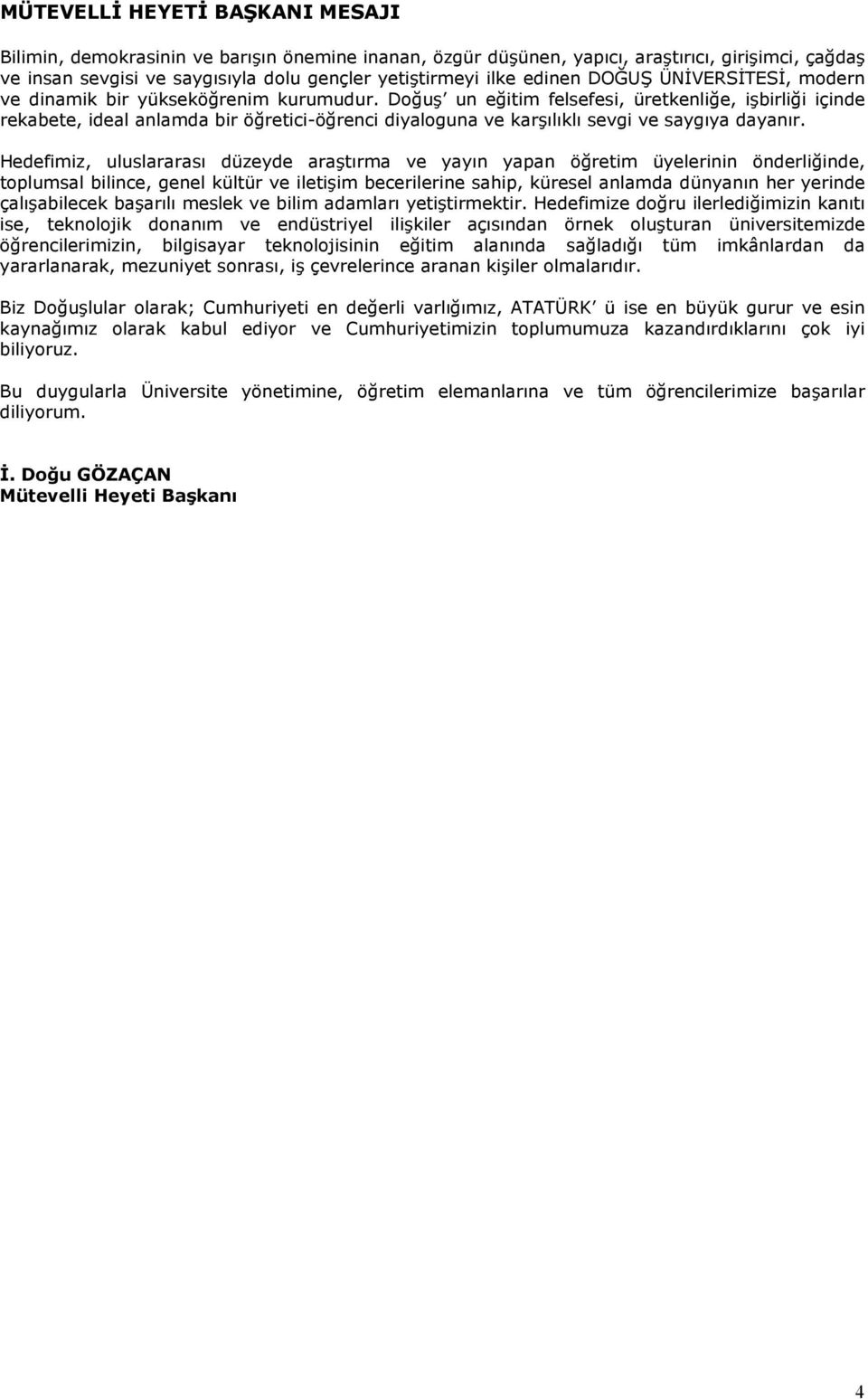 Doğuş un eğitim felsefesi, üretkenliğe, işbirliği içinde rekabete, ideal anlamda bir öğretici-öğrenci diyaloguna ve karşılıklı sevgi ve saygıya dayanır.