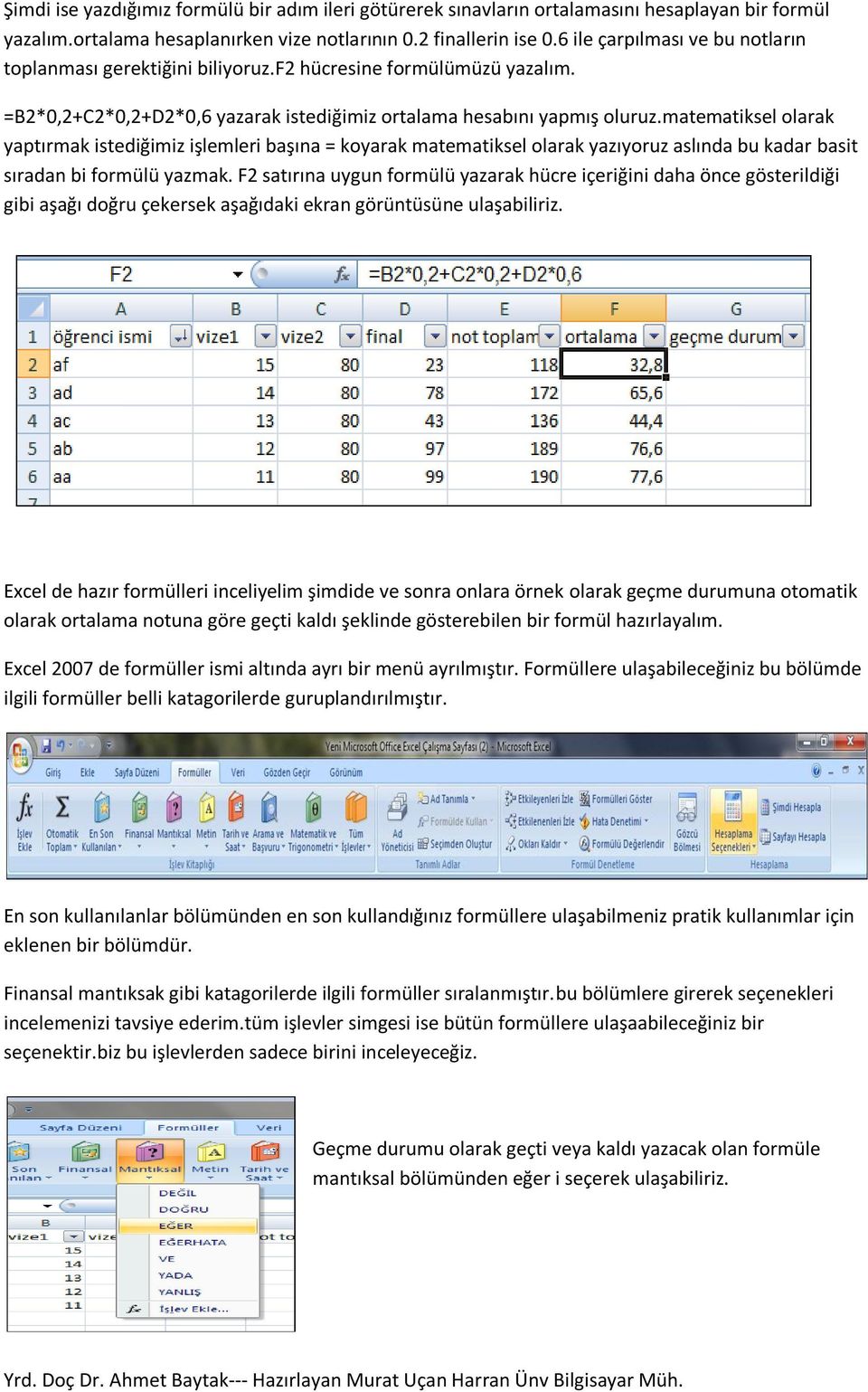 matematiksel olarak yaptırmak istediğimiz işlemleri başına = koyarak matematiksel olarak yazıyoruz aslında bu kadar basit sıradan bi formülü yazmak.