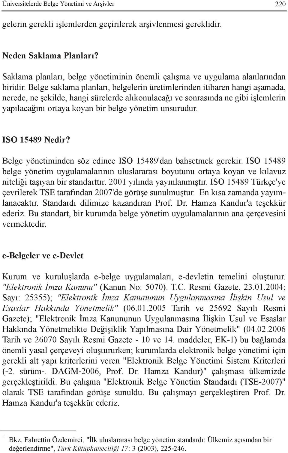 Belge saklama planlarý, belgelerin üretimlerinden itibaren hangi aþamada, nerede, ne þekilde, hangi sürelerde alýkonulacaðý ve sonrasýnda ne gibi iþlemlerin yapýlacaðýný ortaya koyan bir belge