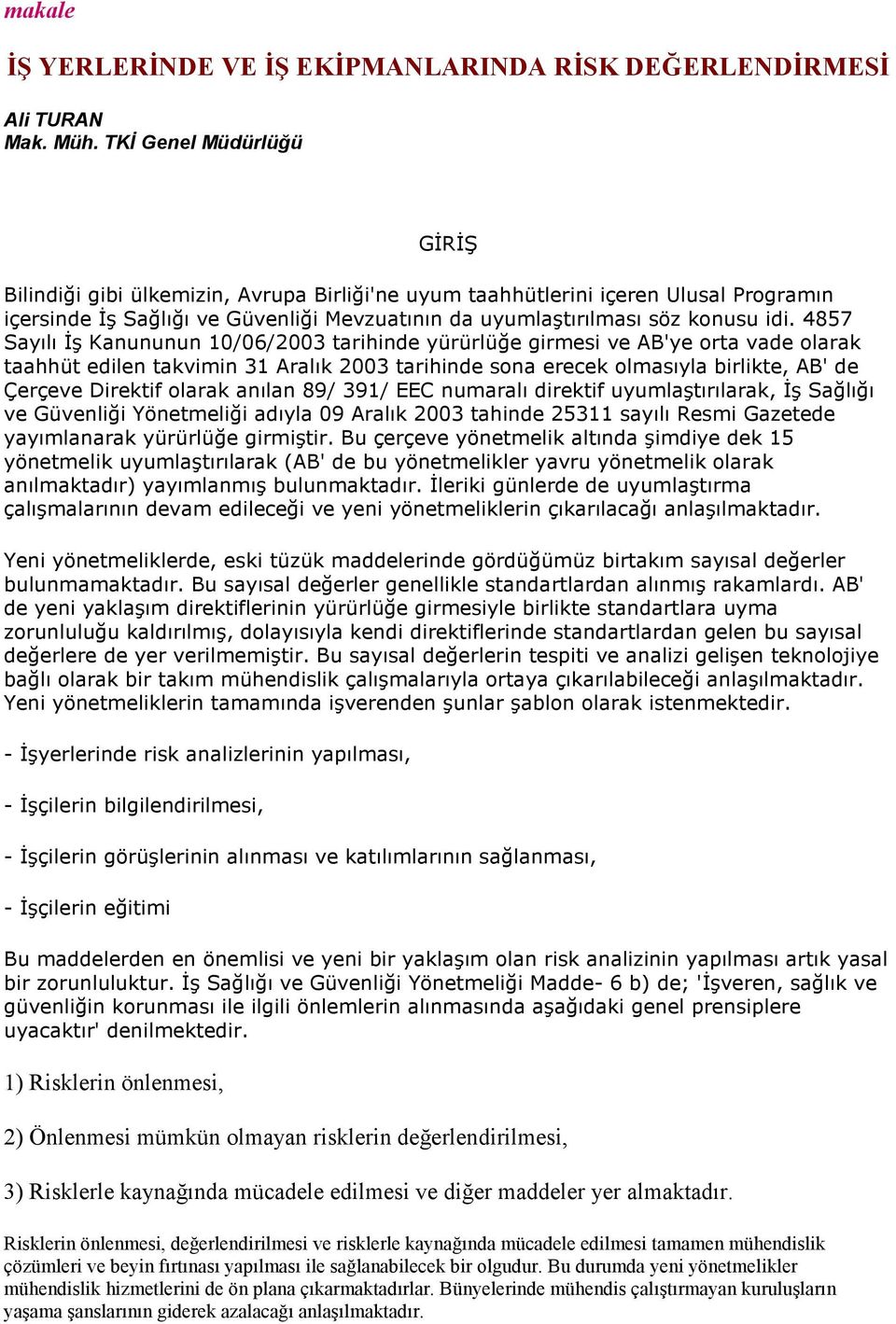 4857 Sayılı Đş Kanununun 10/06/2003 tarihinde yürürlüğe girmesi ve AB'ye orta vade olarak taahhüt edilen takvimin 31 Aralık 2003 tarihinde sona erecek olmasıyla birlikte, AB' de Çerçeve Direktif