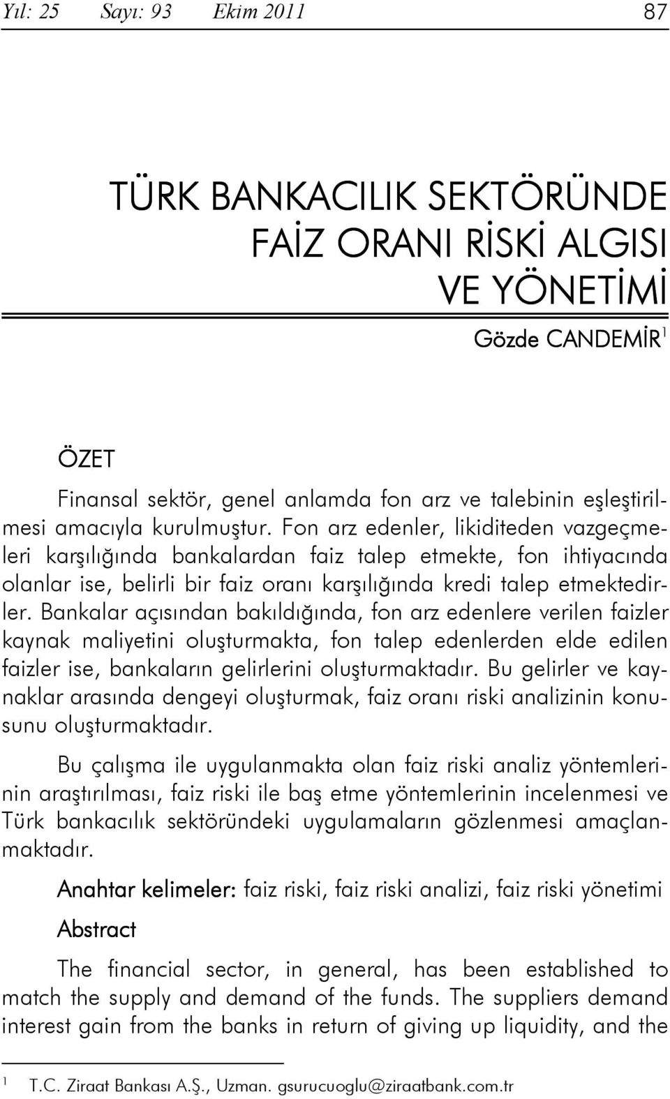 Bankalar açısından bakıldığında, fon arz edenlere verilen faizler kaynak maliyetini oluşturmakta, fon talep edenlerden elde edilen faizler ise, bankaların gelirlerini oluşturmaktadır.