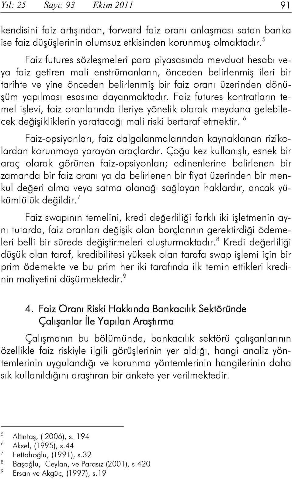 yapılması esasına dayanmaktadır. Faiz futures kontratların temel işlevi, faiz oranlarında ileriye yönelik olarak meydana gelebilecek değişikliklerin yaratacağı mali riski bertaraf etmektir.