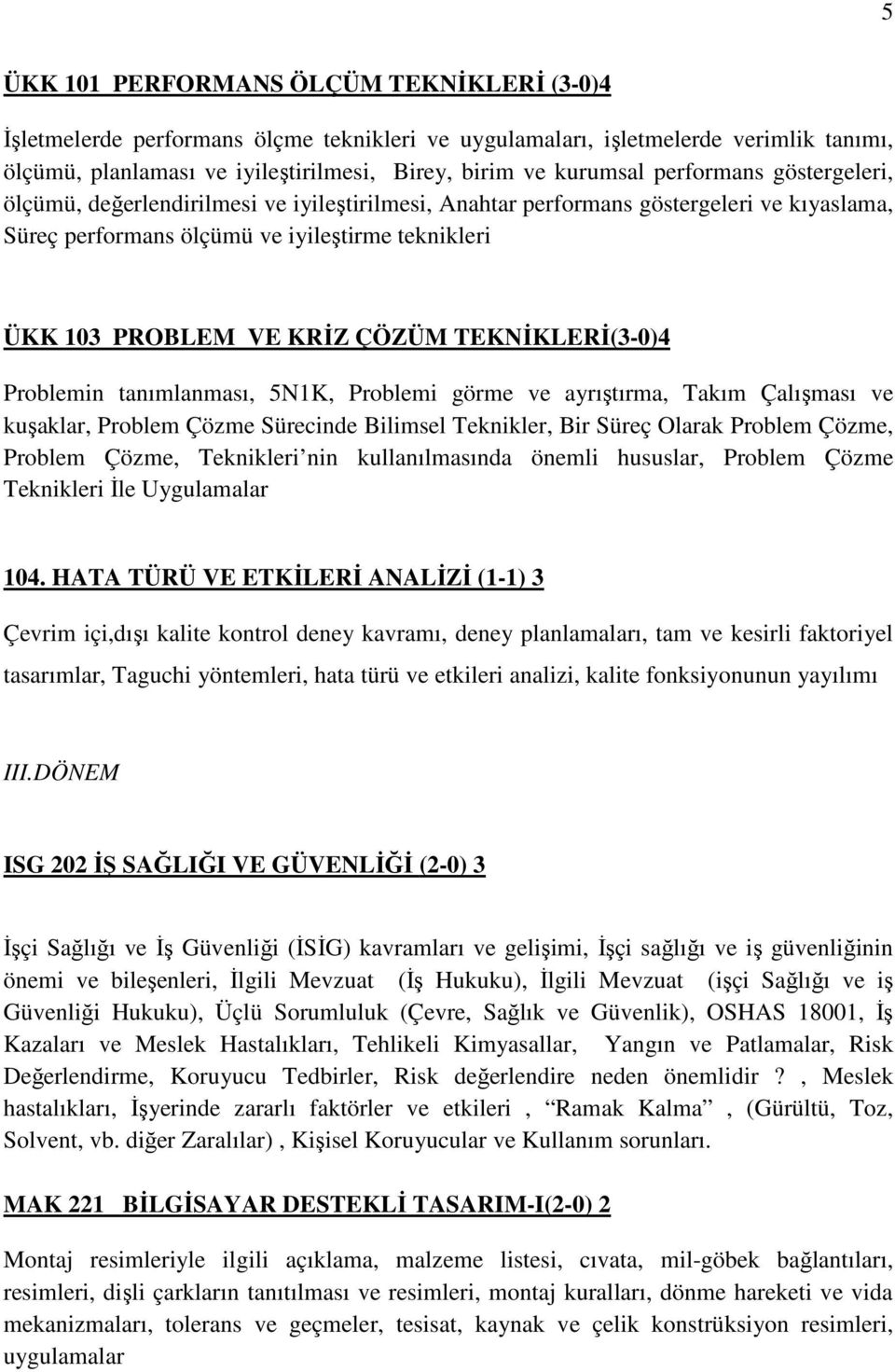 TEKNĐKLERĐ(3-0)4 Problemin tanımlanması, 5N1K, Problemi görme ve ayrıştırma, Takım Çalışması ve kuşaklar, Problem Çözme Sürecinde Bilimsel Teknikler, Bir Süreç Olarak Problem Çözme, Problem Çözme,