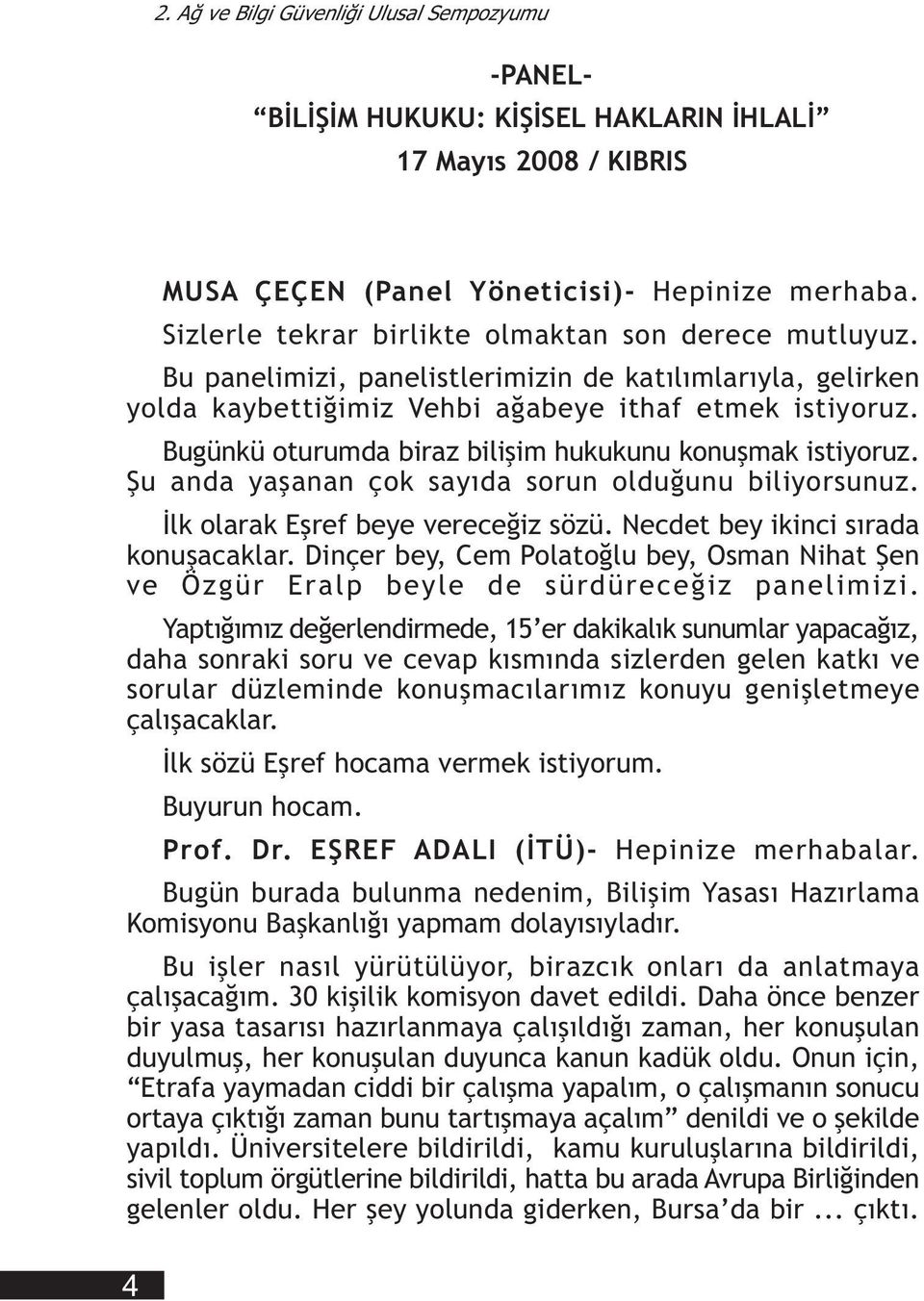 Þu anda yaþanan çok sayýda sorun olduðunu biliyorsunuz. Ýlk olarak Eþref beye vereceðiz sözü. Necdet bey ikinci sýrada konuþacaklar.