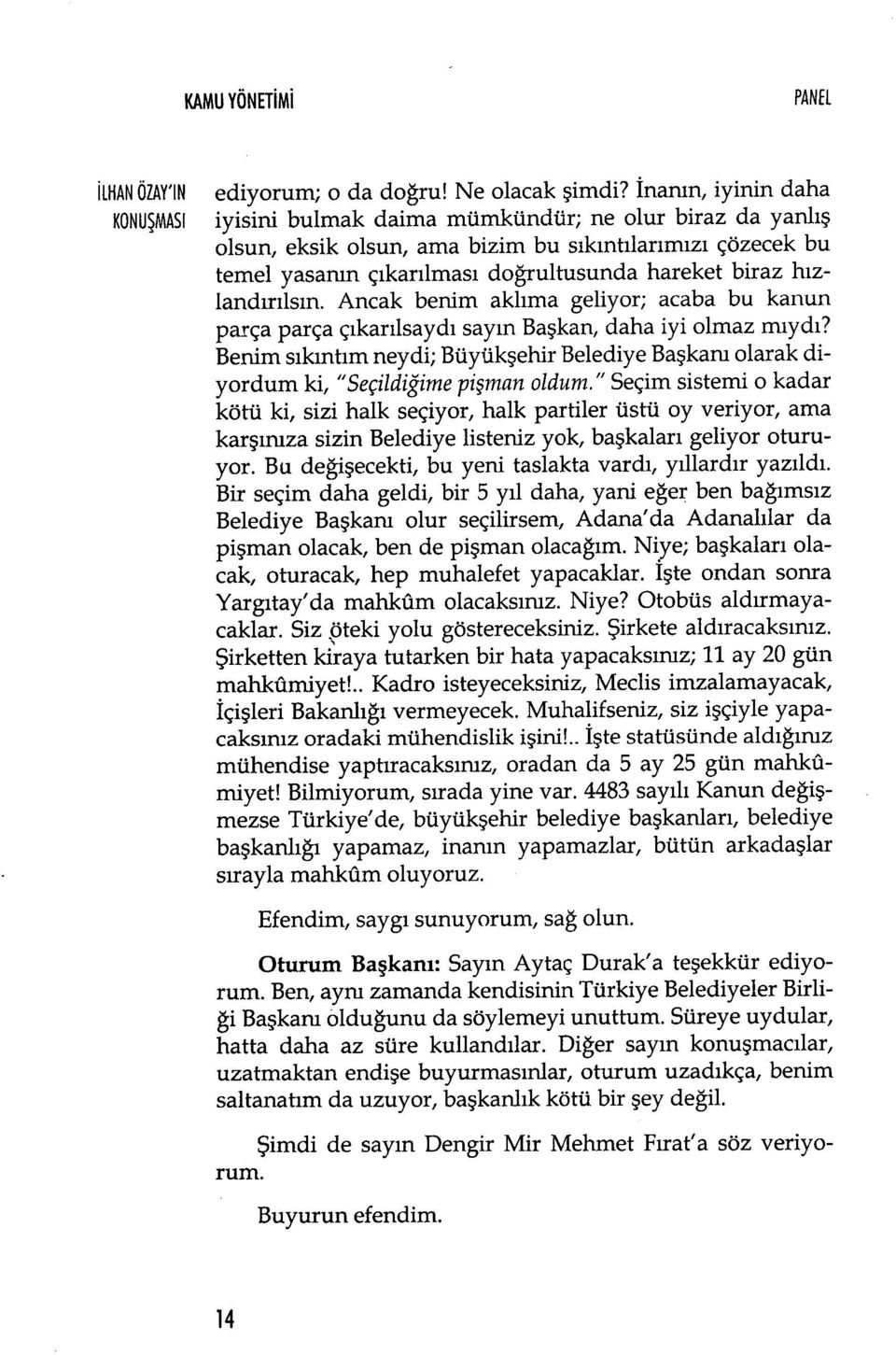 hareket biraz h ızlandırılsın. Ancak benim akl ıma geliyor; acaba bu kanun parça parça ç ıkar ılsayd ı say ın Başkan, daha iyi olmaz mıydı?