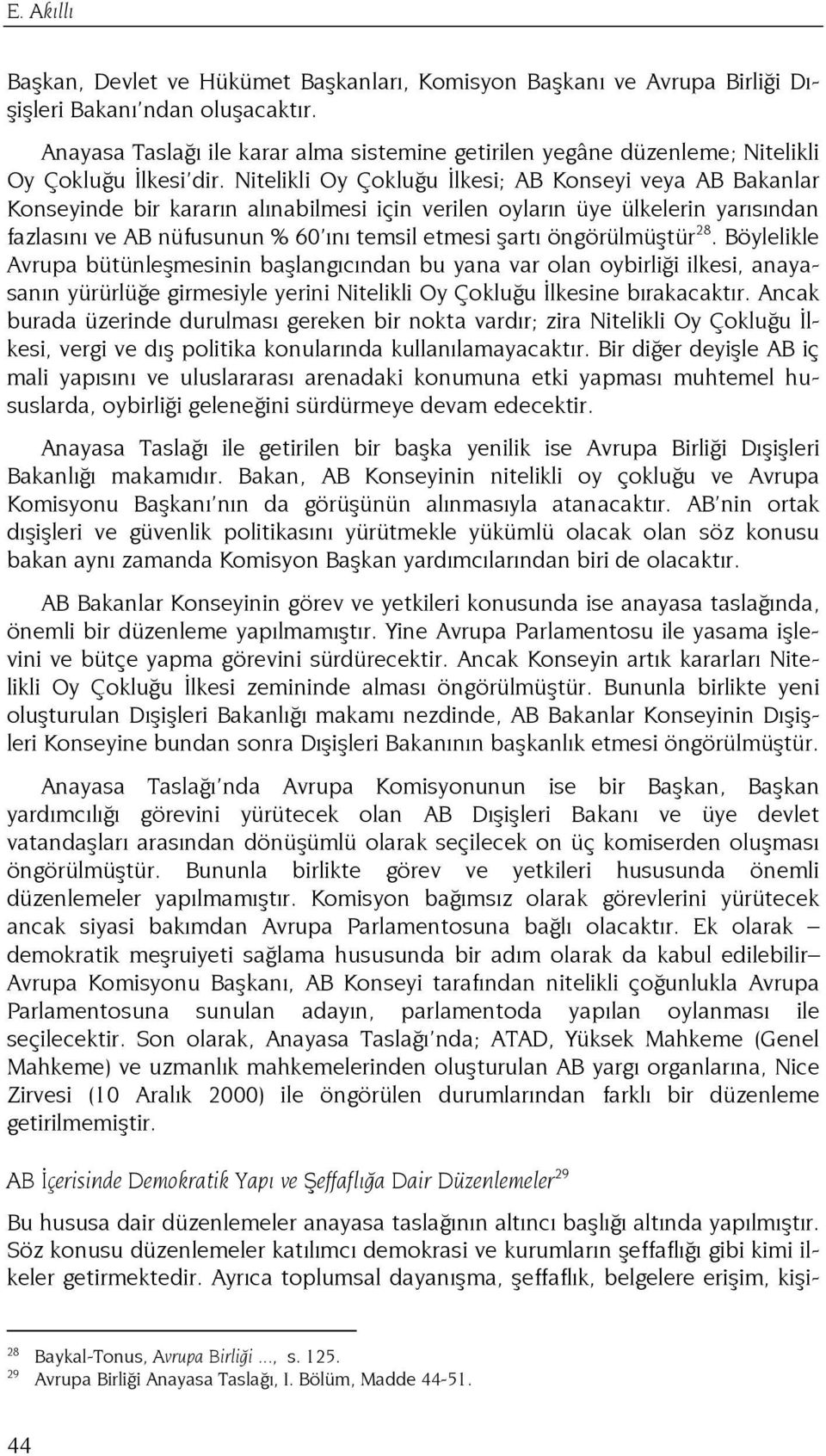 Nitelikli Oy Çokluğu Đlkesi; AB Konseyi veya AB Bakanlar Konseyinde bir kararın alınabilmesi için verilen oyların üye ülkelerin yarısından fazlasını ve AB nüfusunun % 60 ını temsil etmesi şartı