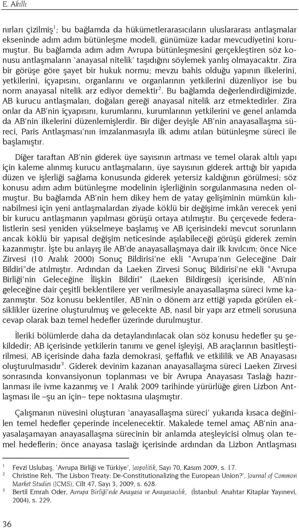 Zira bir görüşe göre şayet bir hukuk normu; mevzu bahis olduğu yapının ilkelerini, yetkilerini, içyapısını, organlarını ve organlarının yetkilerini düzenliyor ise bu norm anayasal nitelik arz ediyor