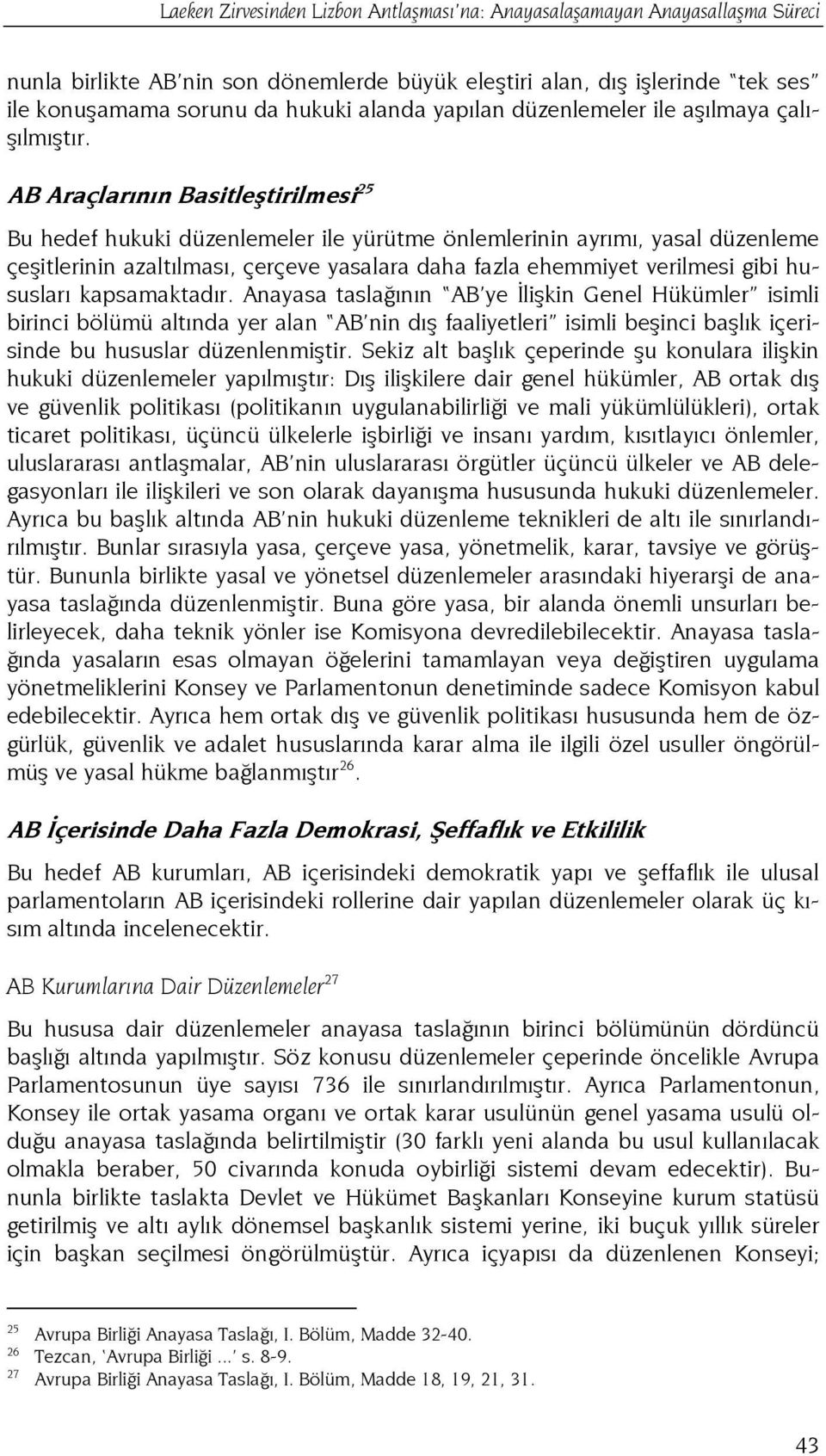 AB Araçlarının Basitleştirilmesi 25 Bu hedef hukuki düzenlemeler ile yürütme önlemlerinin ayrımı, yasal düzenleme çeşitlerinin azaltılması, çerçeve yasalara daha fazla ehemmiyet verilmesi gibi