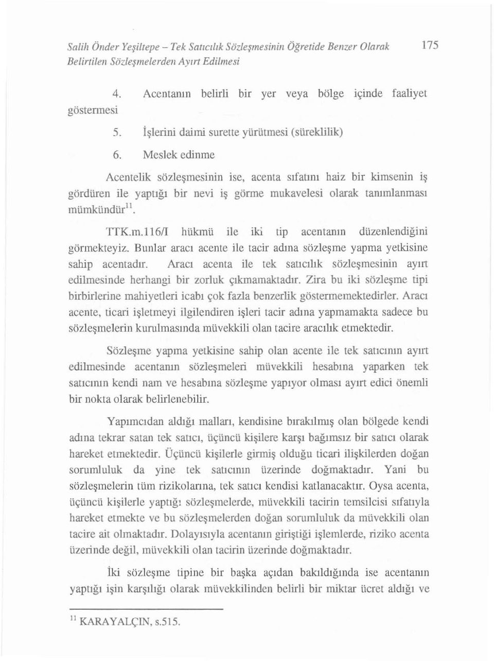 Meslek edinme Acerı te lik sözleşmes i ni n ise, acenta sıfatın ı haiz bi r kimsenin iş gördüren ile y aptığ ı bir nevi iş görme mukavelesi olarak tanımlanması mümkündür". TrK.m.11611 hükmü ile iki tip acentan ın düze nle ndiğini görmekteyiz.