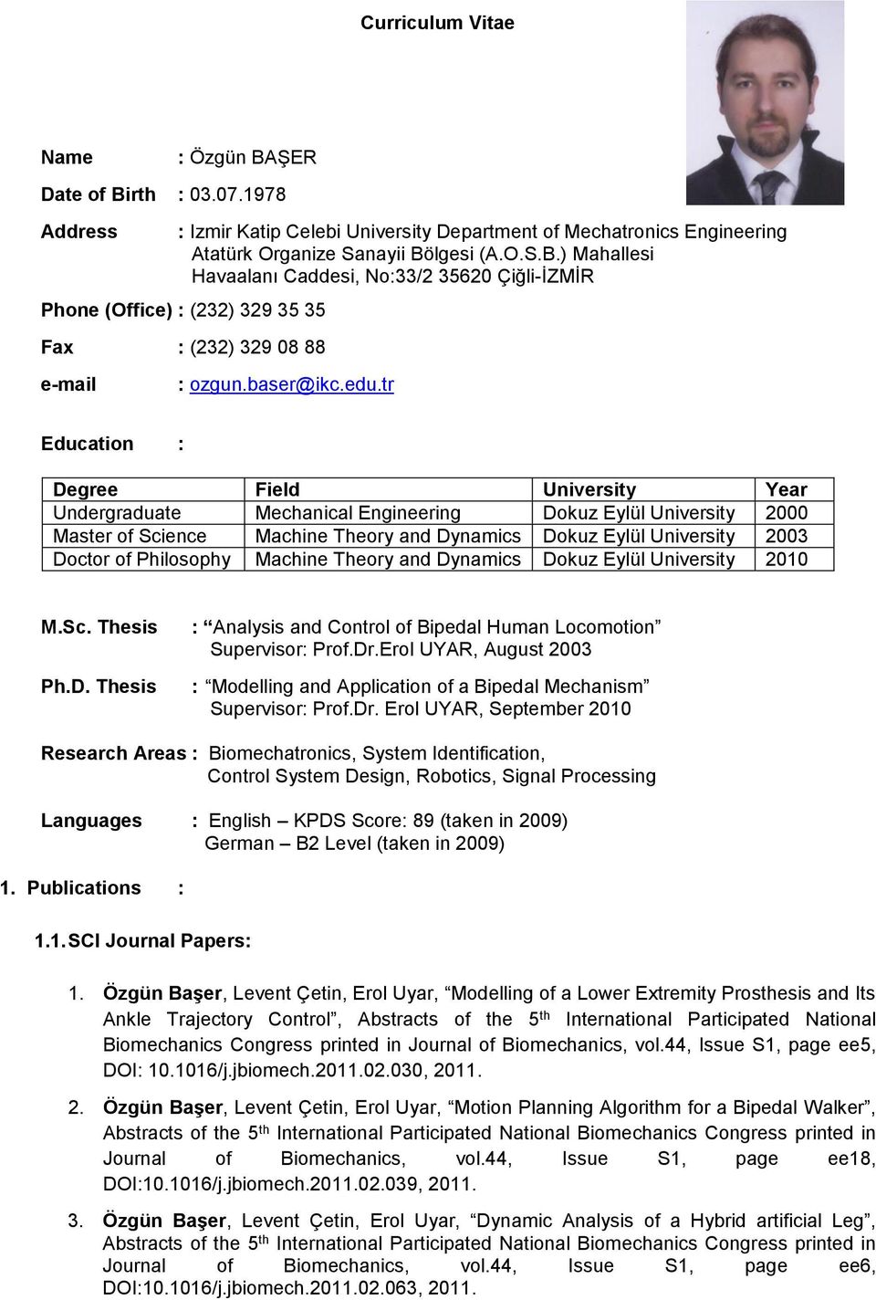 tr Education : Degree Field University Year Undergraduate Mechanical Engineering Dokuz Eylül University 2000 Master of Science Machine Theory and Dynamics Dokuz Eylül University 2003 Doctor of