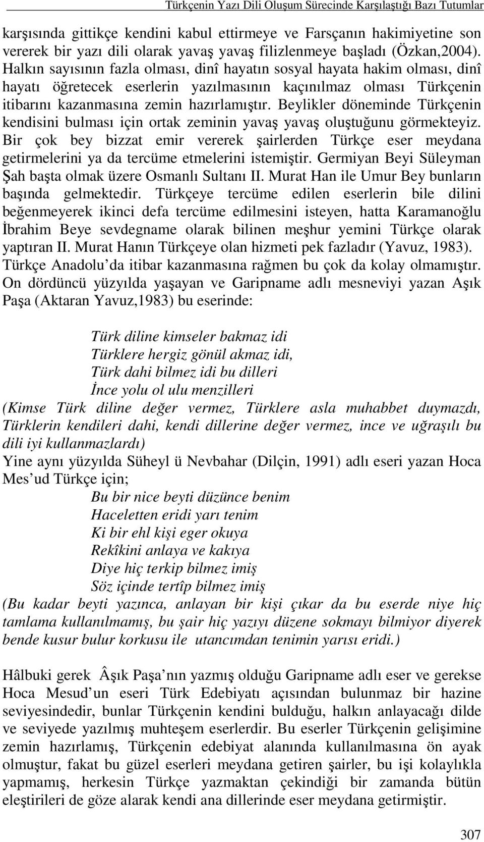 Halkın sayısının fazla olması, dinî hayatın sosyal hayata hakim olması, dinî hayatı öğretecek eserlerin yazılmasının kaçınılmaz olması Türkçenin itibarını kazanmasına zemin hazırlamıştır.